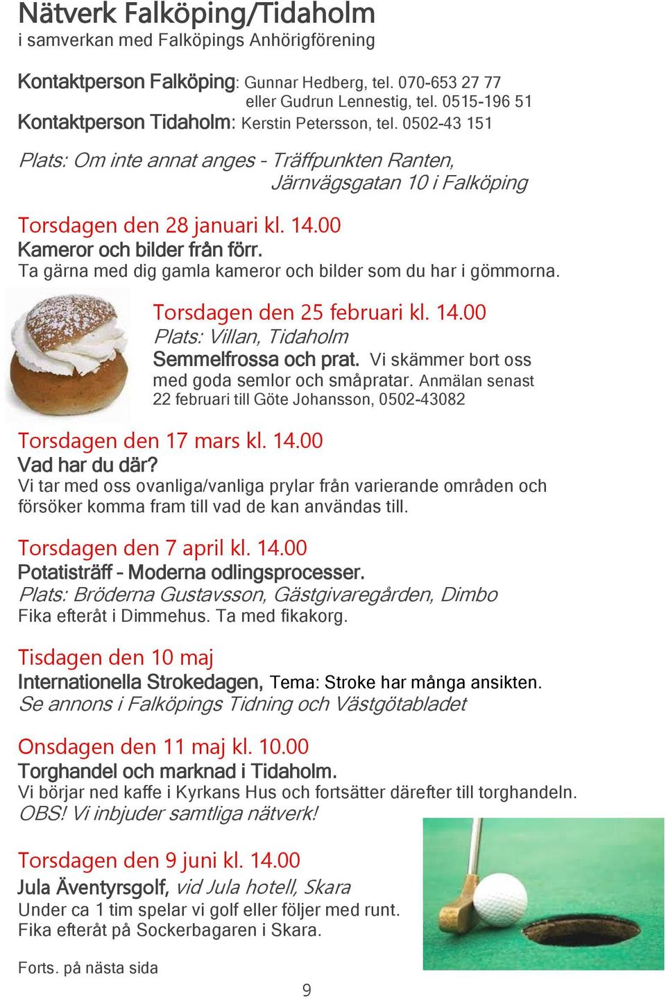 00 Kameror och bilder från förr. Ta gärna med dig gamla kameror och bilder som du har i gömmorna. Torsdagen den 25 februari kl. 14.00 Plats: Villan, Tidaholm Semmelfrossa och prat.