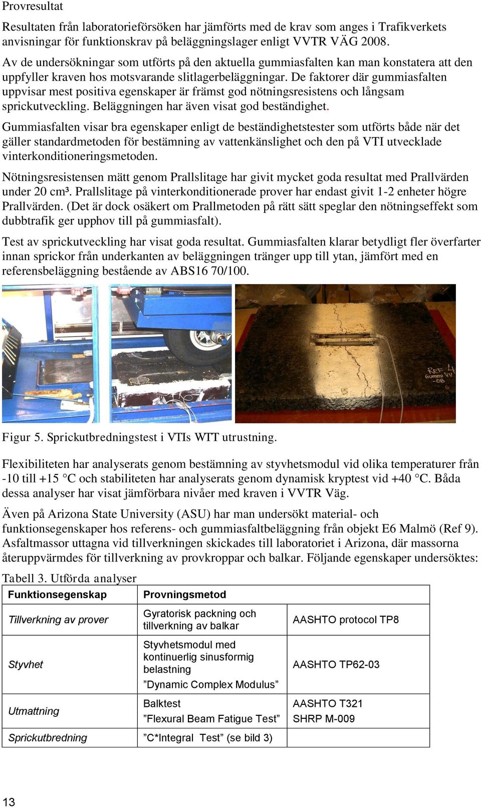 De faktorer där gummiasfalten uppvisar mest positiva egenskaper är främst god nötningsresistens och långsam sprickutveckling. Beläggningen har även visat god beständighet.