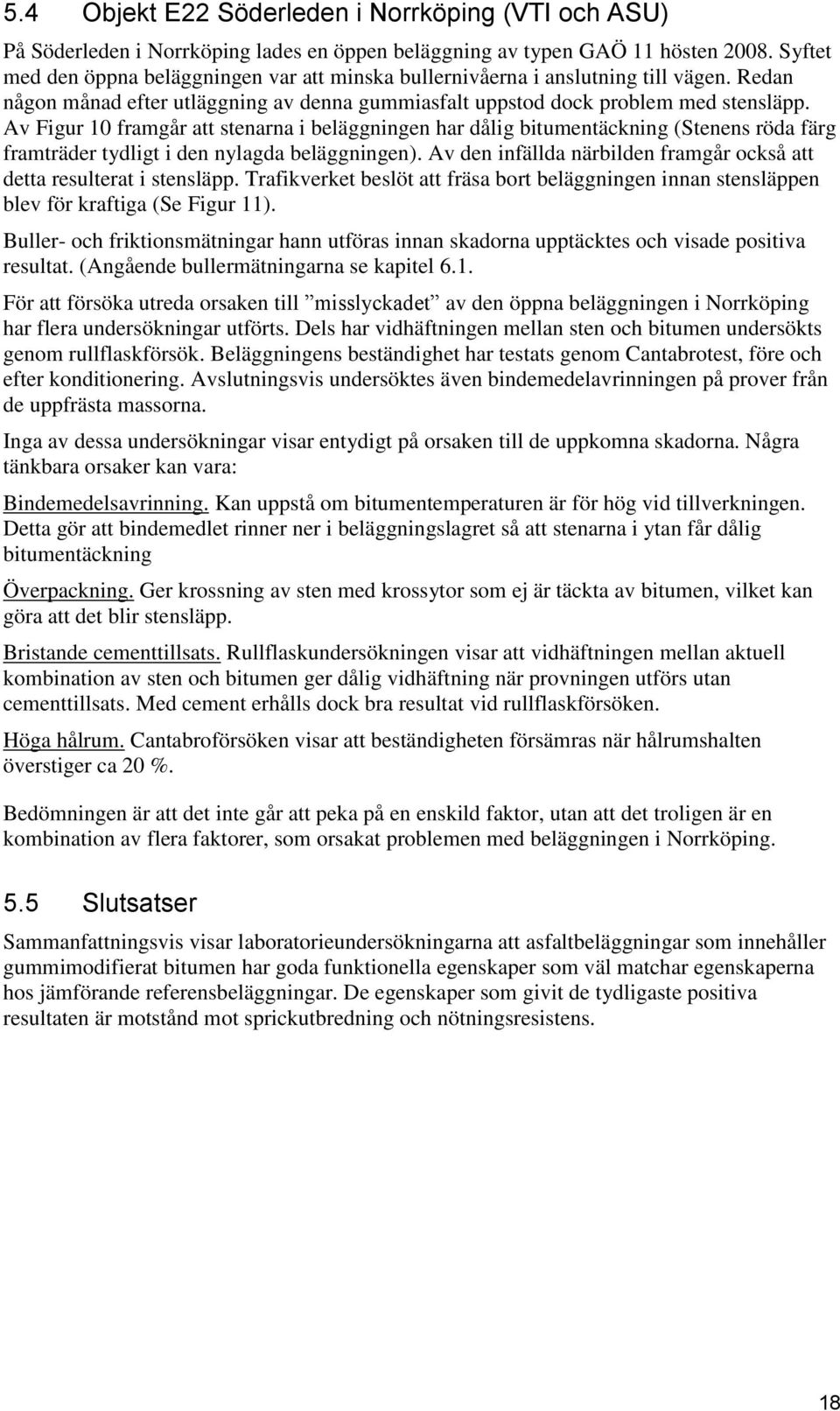 Av Figur 10 framgår att stenarna i beläggningen har dålig bitumentäckning (Stenens röda färg framträder tydligt i den nylagda beläggningen).