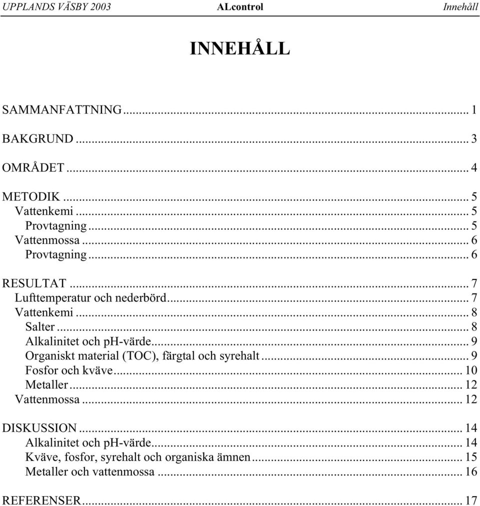 .. 8 Alkalinitet och ph-värde... 9 Organiskt material (TOC), färgtal och syrehalt... 9 Fosfor och kväve... 10 Metaller.