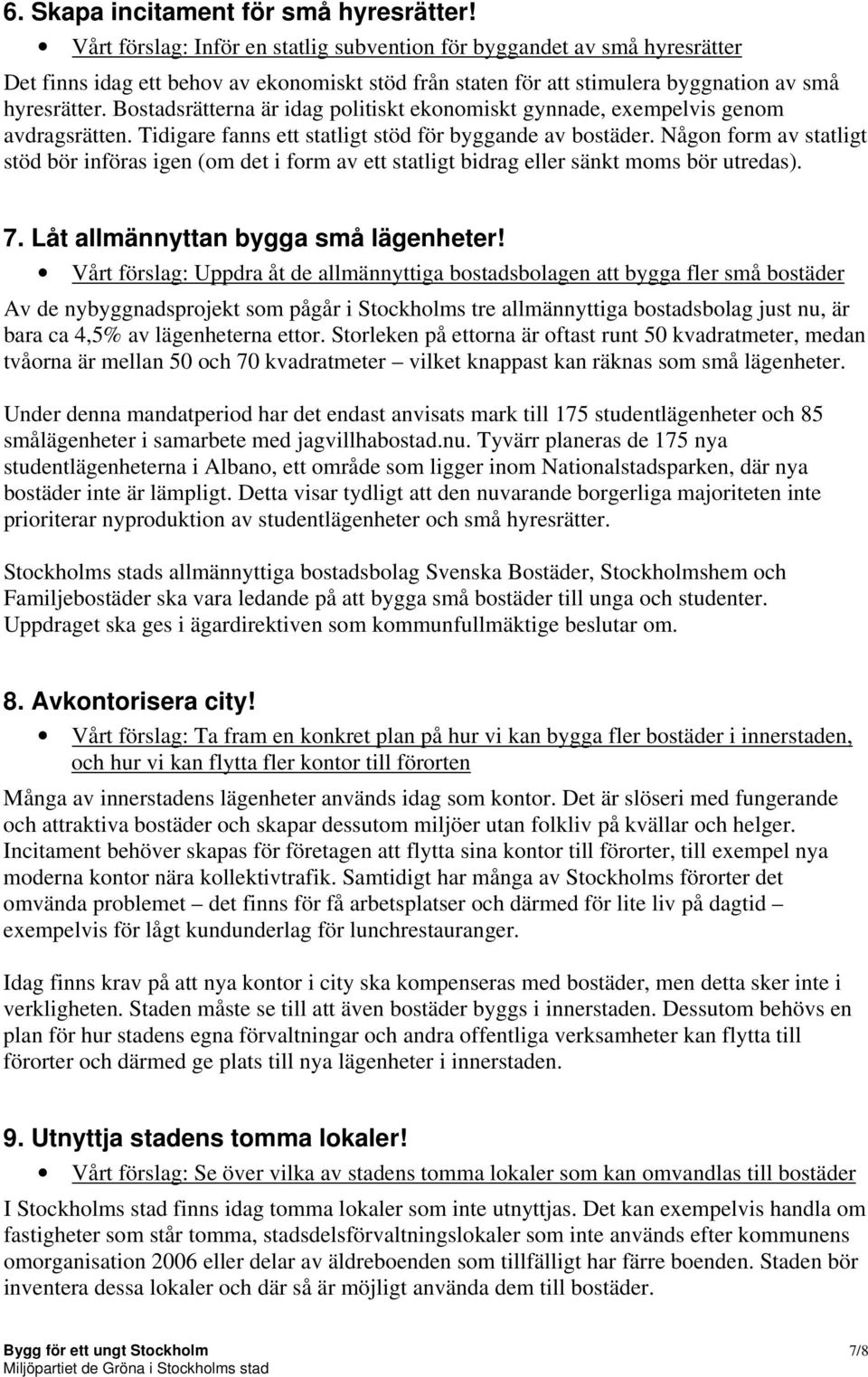 Bostadsrätterna är idag politiskt ekonomiskt gynnade, exempelvis genom avdragsrätten. Tidigare fanns ett statligt stöd för byggande av bostäder.