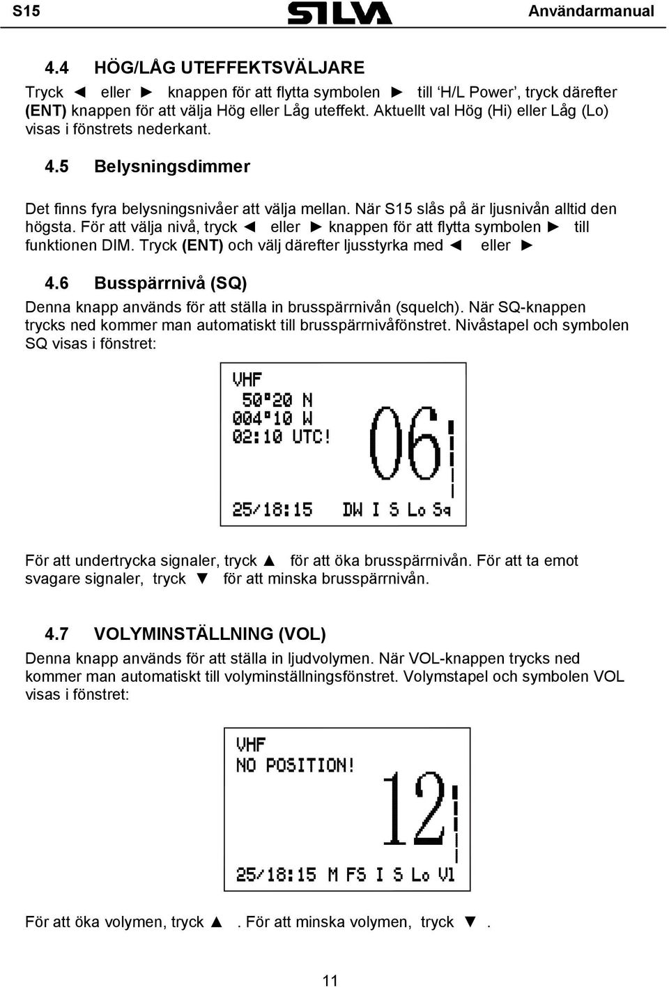 För att välja nivå, tryck eller knappen för att flytta symbolen till funktionen DIM. Tryck (ENT) och välj därefter ljusstyrka med eller 4.