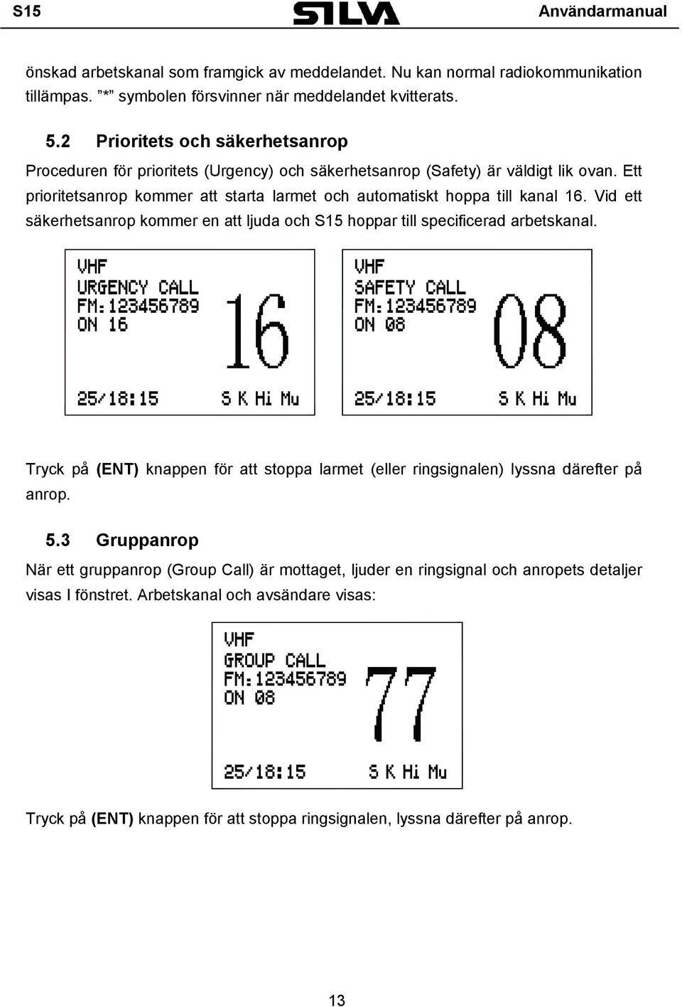 Ett prioritetsanrop kommer att starta larmet och automatiskt hoppa till kanal 16. Vid ett säkerhetsanrop kommer en att ljuda och S15 hoppar till specificerad arbetskanal.