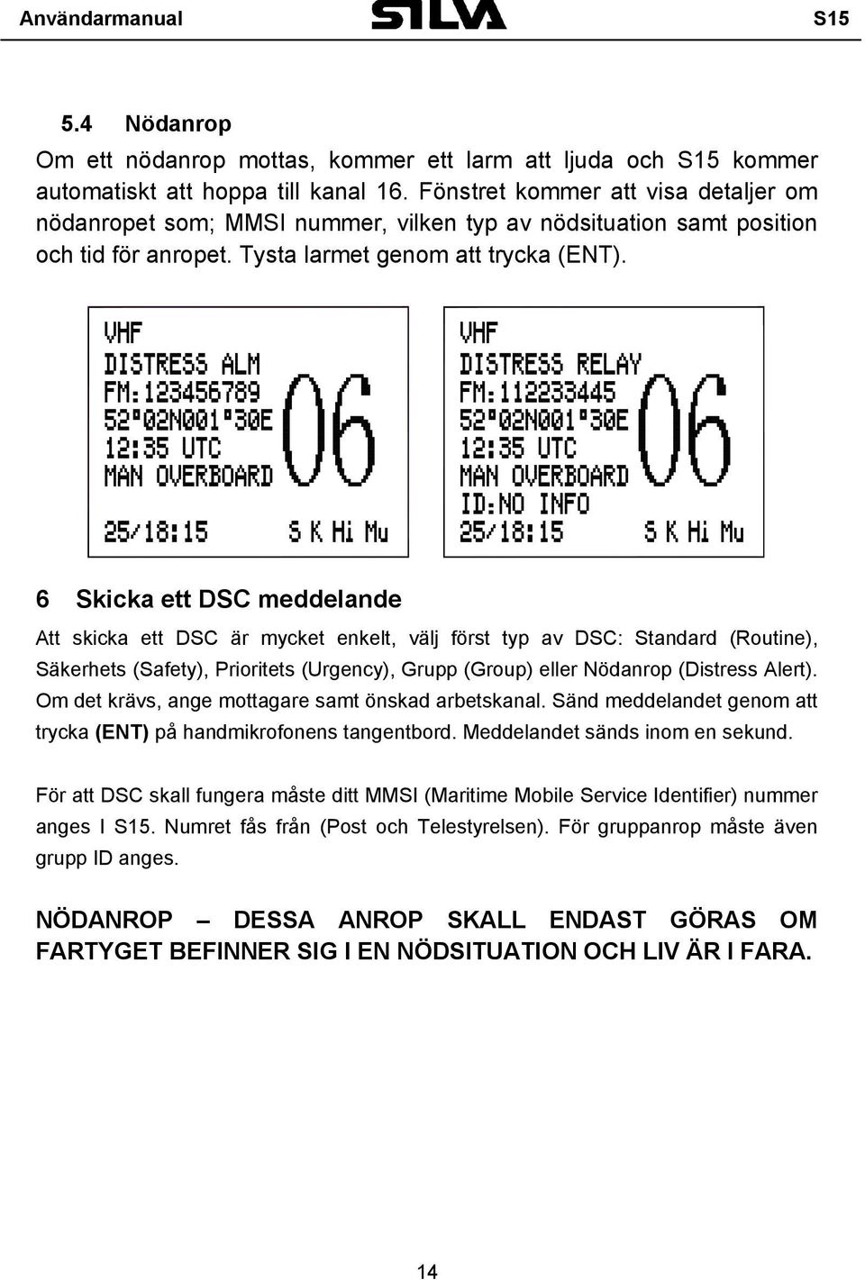 6 Skicka ett DSC meddelande Att skicka ett DSC är mycket enkelt, välj först typ av DSC: Standard (Routine), Säkerhets (Safety), Prioritets (Urgency), Grupp (Group) eller Nödanrop (Distress Alert).