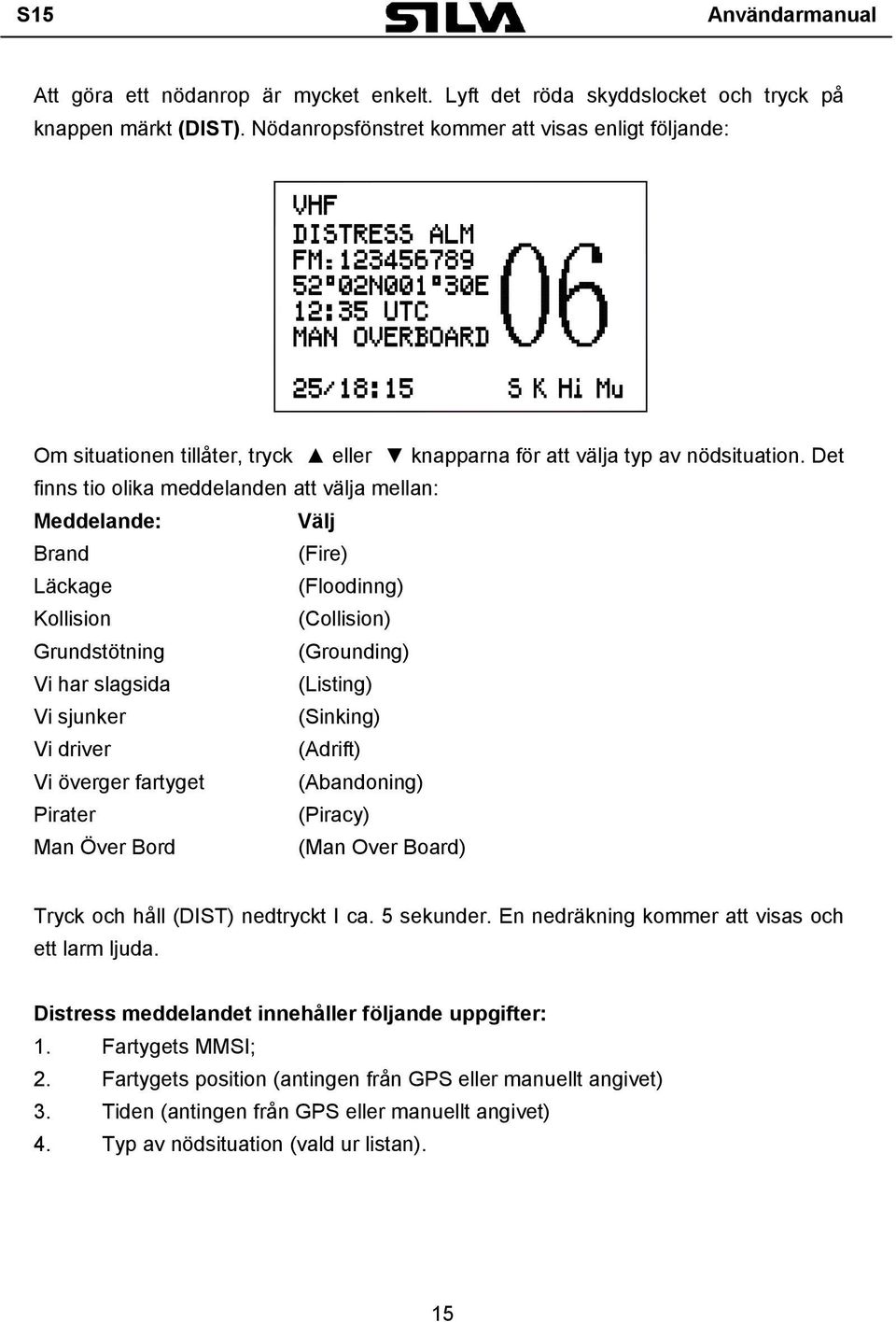 Det finns tio olika meddelanden att välja mellan: Meddelande: Välj Brand (Fire) Läckage (Floodinng) Kollision (Collision) Grundstötning (Grounding) Vi har slagsida (Listing) Vi sjunker (Sinking) Vi