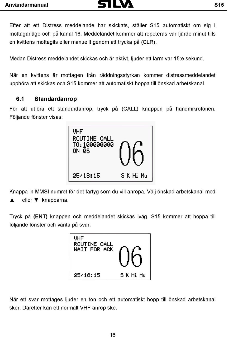 Medan Distress meddelandet skickas och är aktivt, ljuder ett larm var 15:e sekund.