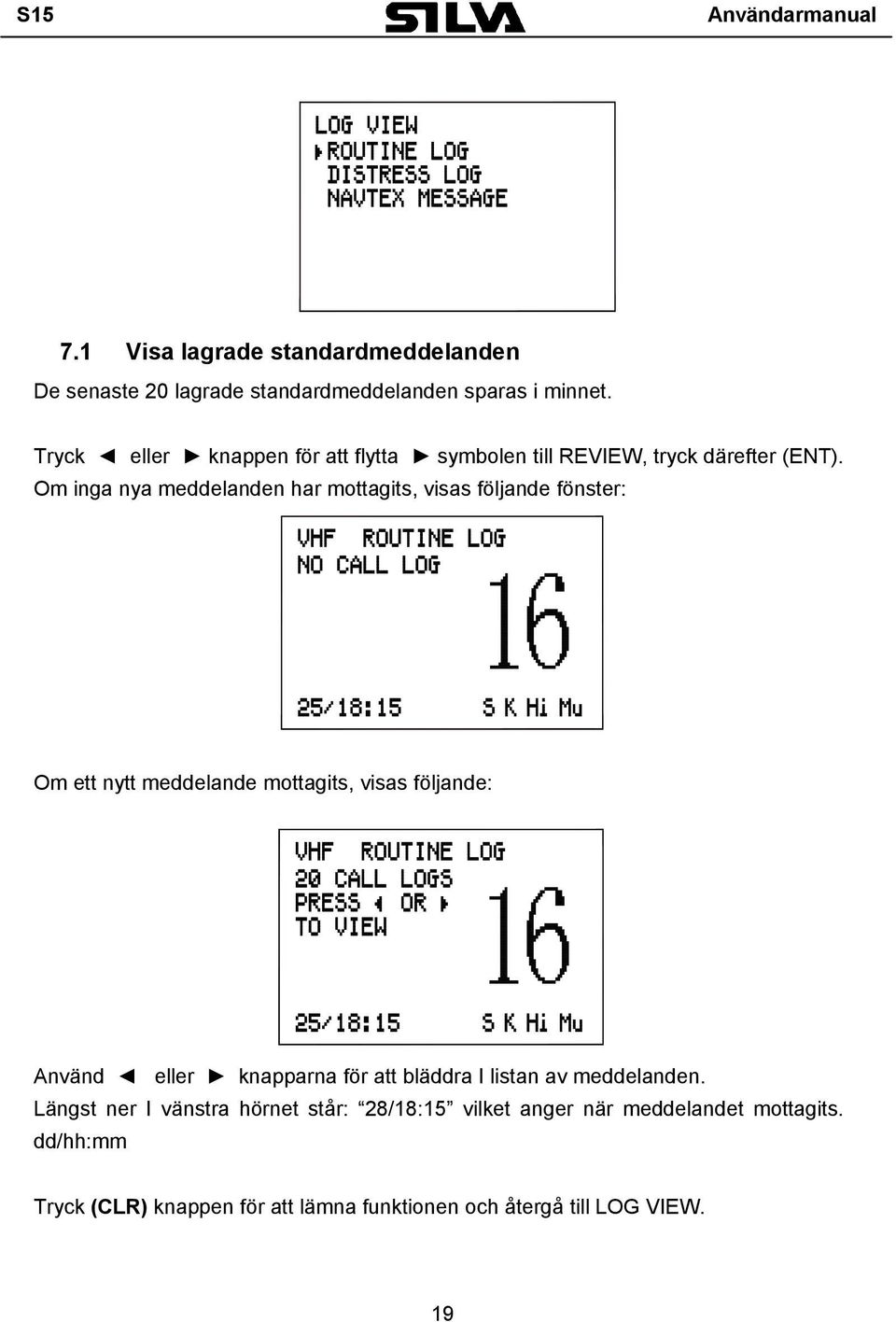 Om inga nya meddelanden har mottagits, visas följande fönster: Om ett nytt meddelande mottagits, visas följande: Använd eller