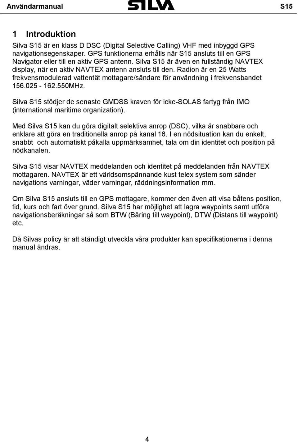 Radion är en 25 Watts frekvensmodulerad vattentät mottagare/sändare för användning i frekvensbandet 156.025-162.550MHz.
