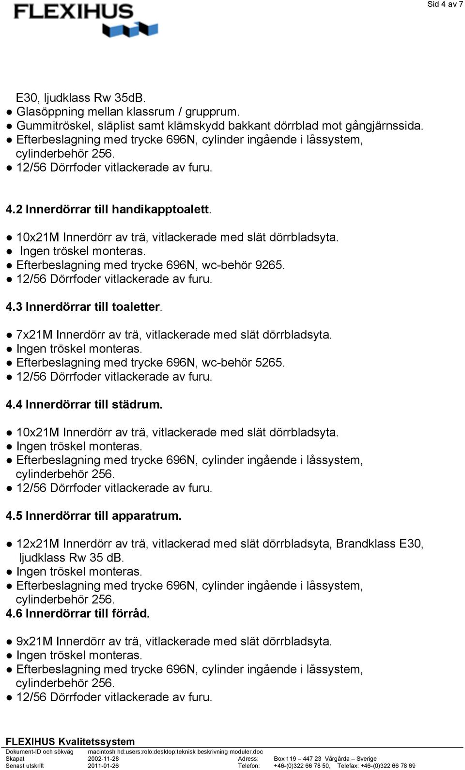 7x21M Innerdörr av trä, vitlackerade med slät dörrbladsyta. Efterbeslagning med trycke 696N, wc-behör 5265. 4.4 Innerdörrar till städrum.