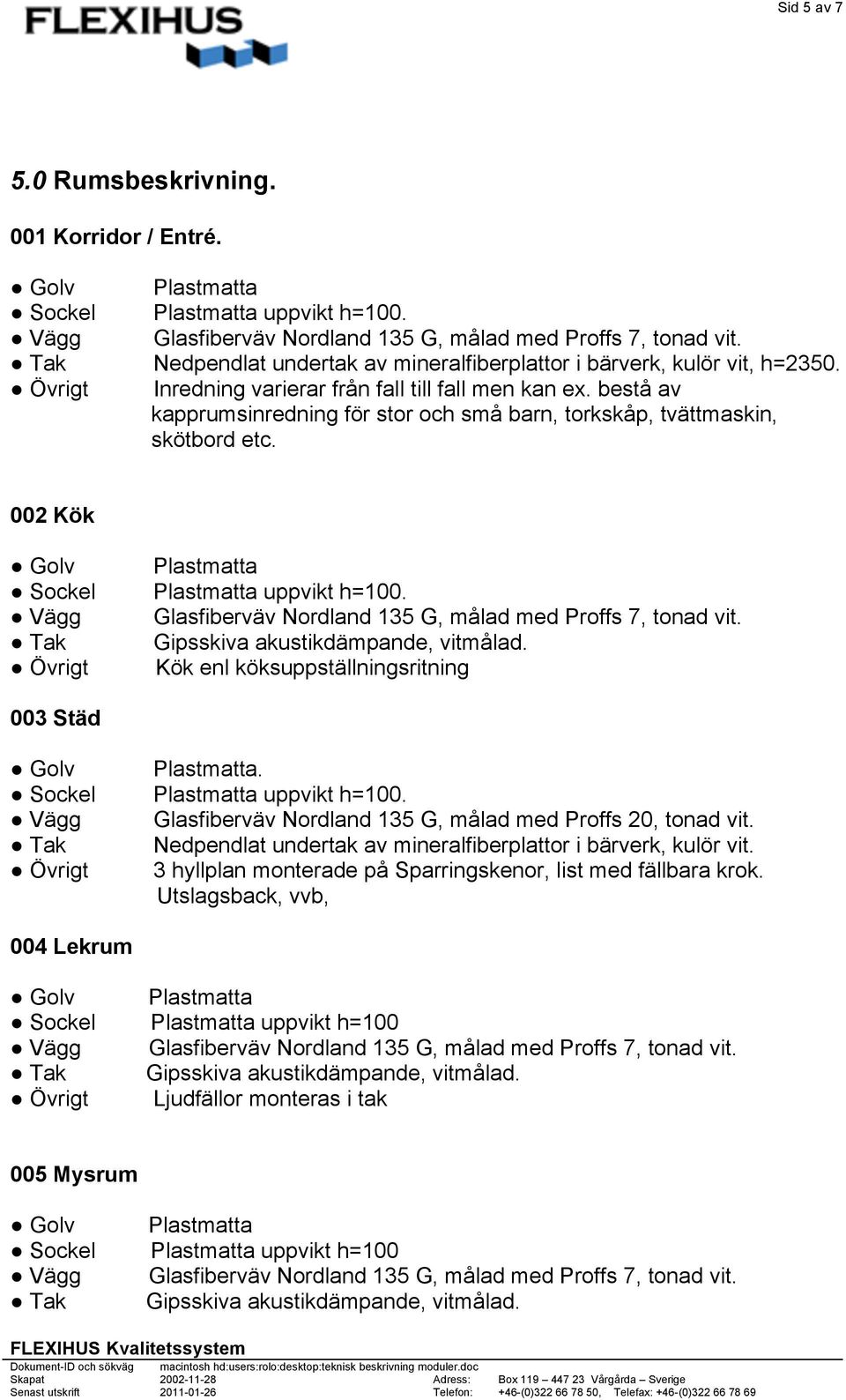 002 Kök Plastmatta Glasfiberväv Nordland 135 G, målad med Proffs 7, tonad vit. Gipsskiva akustikdämpande, vitmålad. Kök enl köksuppställningsritning 003 Städ Plastmatta.