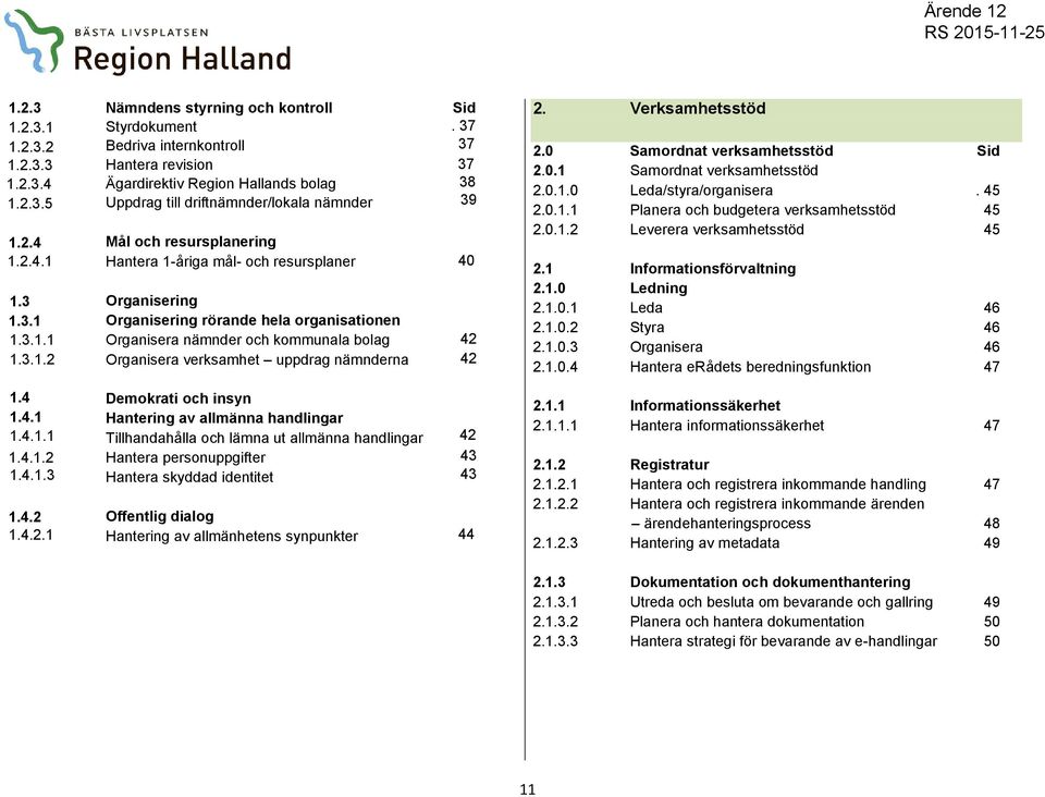 4 1.4.1 1.4.1.1 Demokrati och insyn Hantering av allmänna handlingar Tillhandahålla och lämna ut allmänna handlingar 42 1.4.1.2 Hantera personuppgifter 43 1.4.1.3 Hantera skyddad identitet 43 1.4.2 1.4.2.1 Offentlig dialog Hantering av allmänhetens synpunkter 44 2.