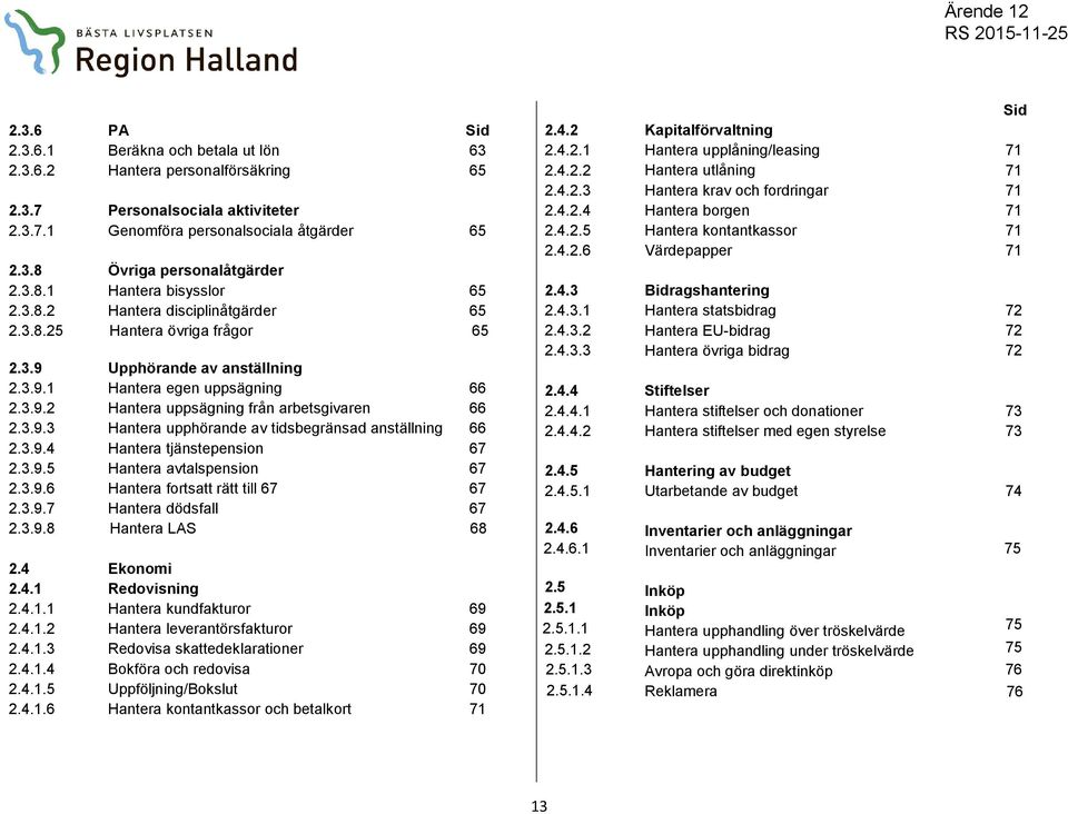 3.9.3 Hantera upphörande av tidsbegränsad anställning 66 2.3.9.4 Hantera tjänstepension 67 2.3.9.5 Hantera avtalspension 67 2.3.9.6 Hantera fortsatt rätt till 67 67 2.3.9.7 Hantera dödsfall 67 2.3.9.8 Hantera LAS 68 2.