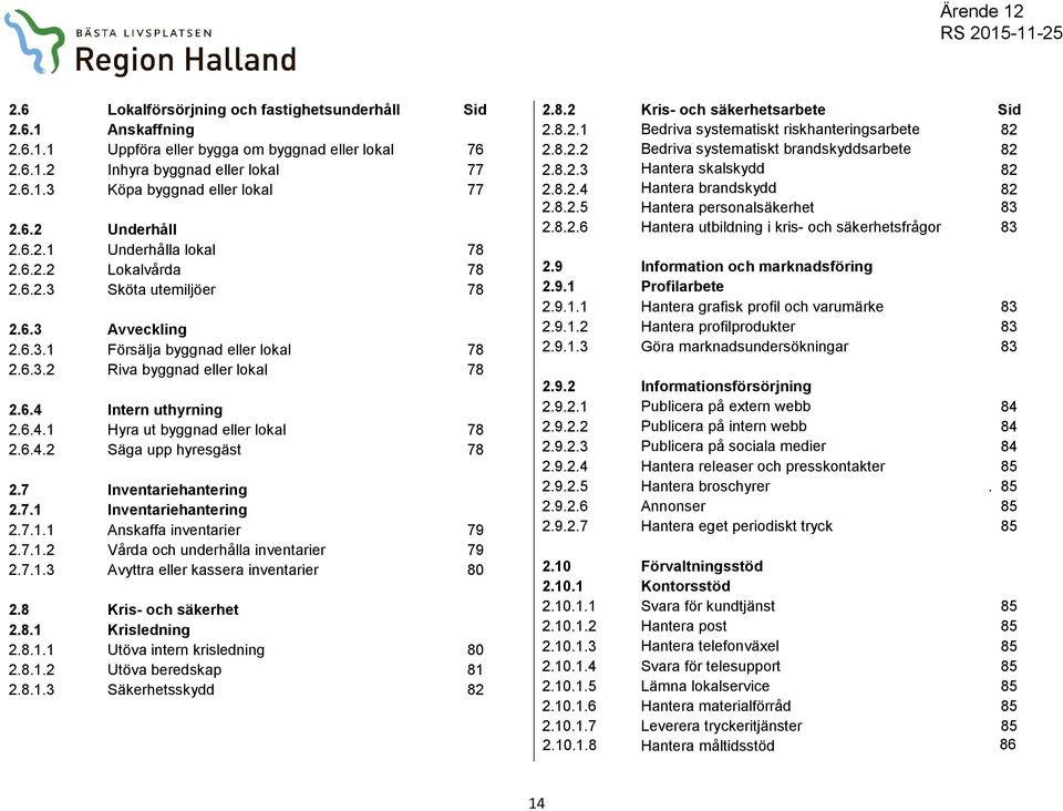 7 Inventariehantering 2.7.1 Inventariehantering 2.7.1.1 Anskaffa inventarier 79 2.7.1.2 Vårda och underhålla inventarier 79 2.7.1.3 Avyttra kassera inventarier 80 2.8 Kris- och säkerhet 2.8.1 Krisledning 2.