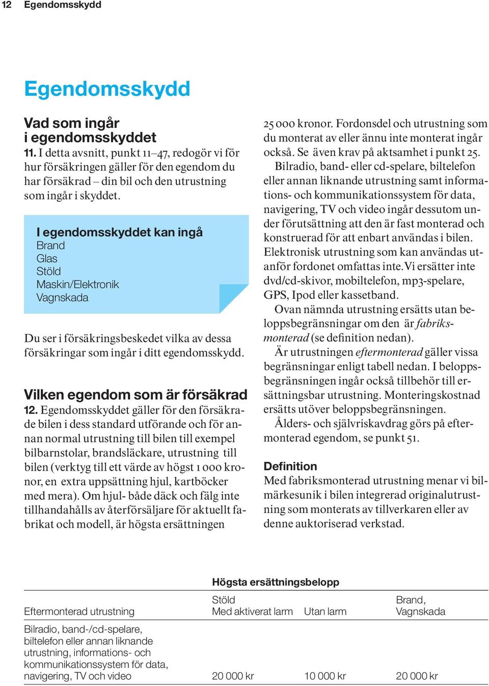 Maskin/Elektronik Vagnskada Du ser i försäkringsbeskedet vilka av dessa försäkringar som ingår i ditt egendomsskydd. Vilken egendom som är försäkrad 12.