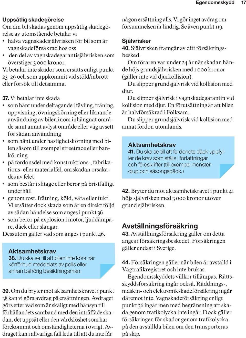 Vi betalar inte skada som hänt under deltagande i tävling, träning, uppvisning, övningskörning eller liknande användning av bilen inom inhängnat område samt annat avlyst område eller väg avsett för