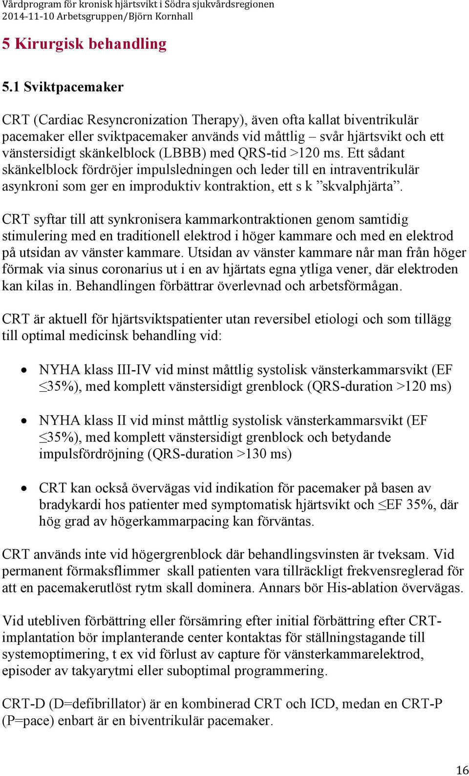 med QRS-tid >120 ms. Ett sådant skänkelblock fördröjer impulsledningen och leder till en intraventrikulär asynkroni som ger en improduktiv kontraktion, ett s k skvalphjärta.