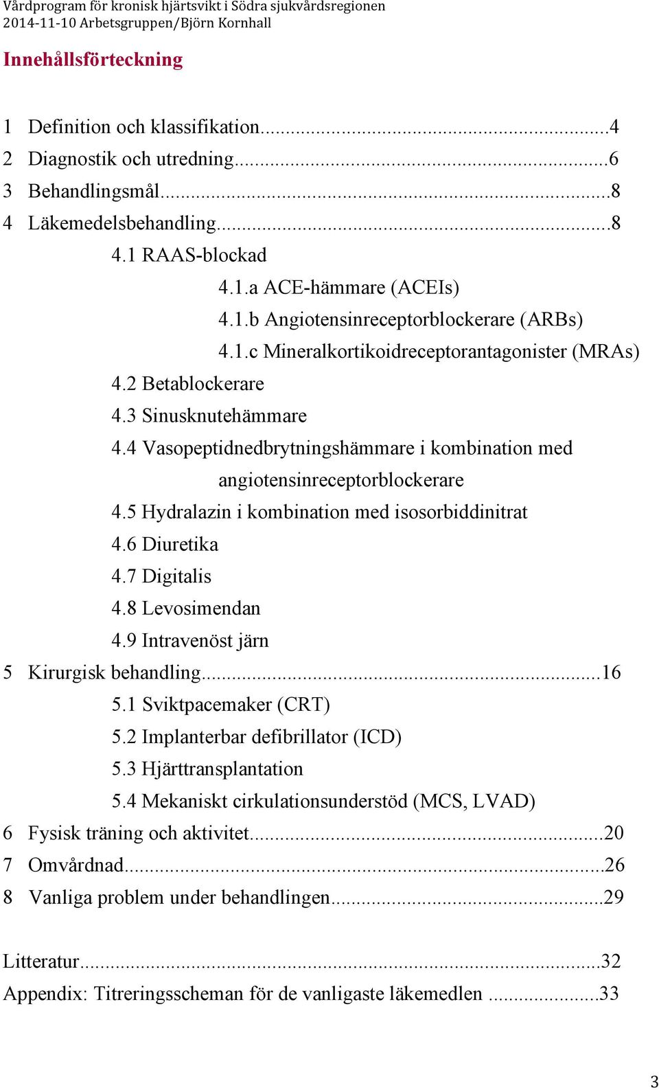 5 Hydralazin i kombination med isosorbiddinitrat 4.6 Diuretika 4.7 Digitalis 4.8 Levosimendan 4.9 Intravenöst järn 5 Kirurgisk behandling...16 5.1 Sviktpacemaker (CRT) 5.