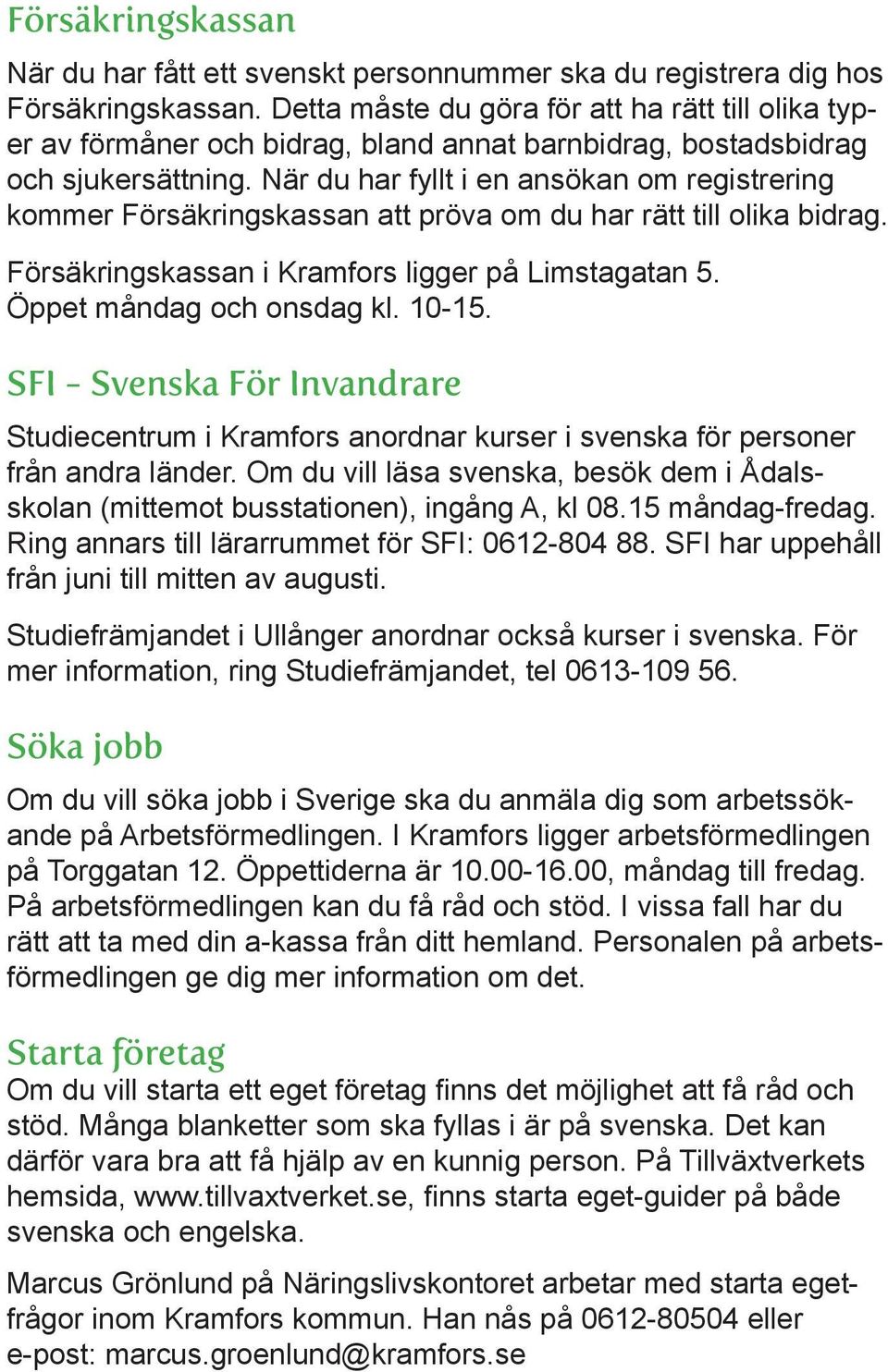 När du har fyllt i en ansökan om registrering kommer Försäkringskassan att pröva om du har rätt till olika bidrag. Försäkringskassan i Kramfors ligger på Limstagatan 5. Öppet måndag och onsdag kl.