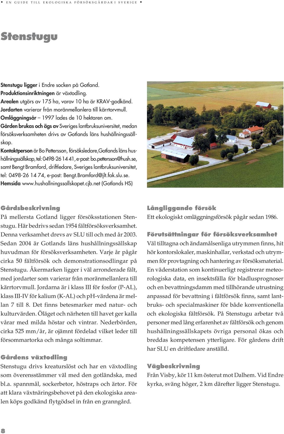 Gården brukas och ägs av Sveriges lantbruksuniversitet, medan försöksverksamheten drivs av Gotlands läns hushållningssällskap.