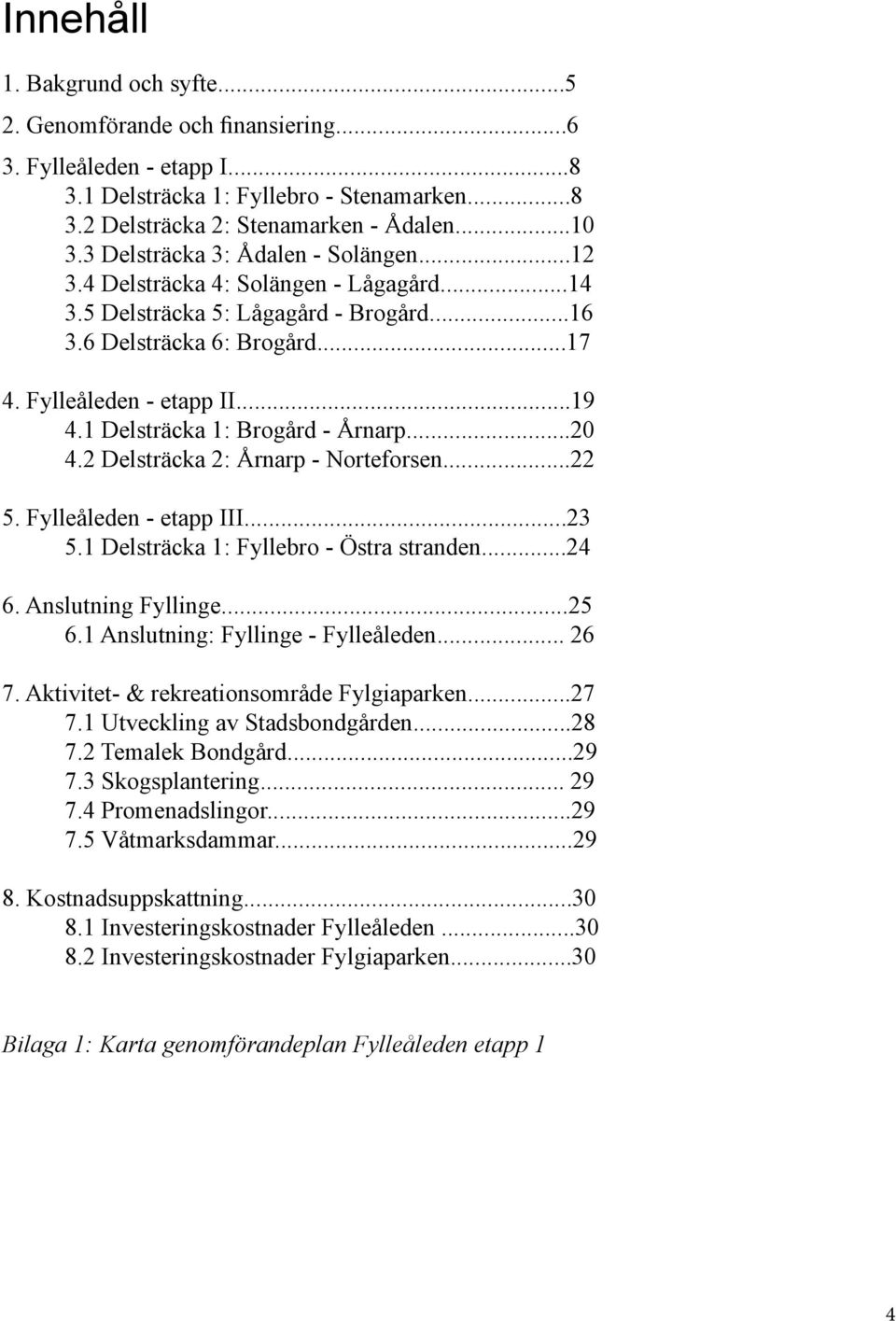 1 Delsträcka 1: Brogård - Årnarp...20 4.2 Delsträcka 2: Årnarp - Norteforsen...22 5. Fylleåleden - etapp III...23 5.1 Delsträcka 1: Fyllebro - Östra stranden...24 6. Anslutning Fyllinge...25 6.