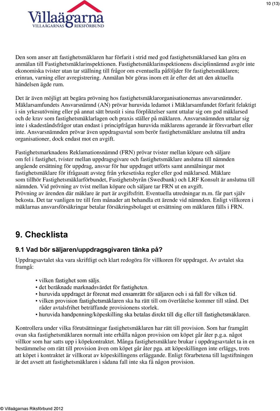 Anmälan bör göras inom ett år efter det att den aktuella händelsen ägde rum. Det är även möjligt att begära prövning hos fastighetsmäklarorganisationernas ansvarsnämnder.