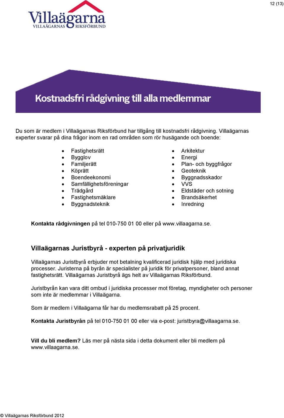 Fastighetsmäklare Byggnadsteknik Arkitektur Energi Plan- och byggfrågor Geoteknik Byggnadsskador VVS Eldstäder och sotning Brandsäkerhet Inredning Kontakta rådgivningen på tel 010-750 01 00 eller på