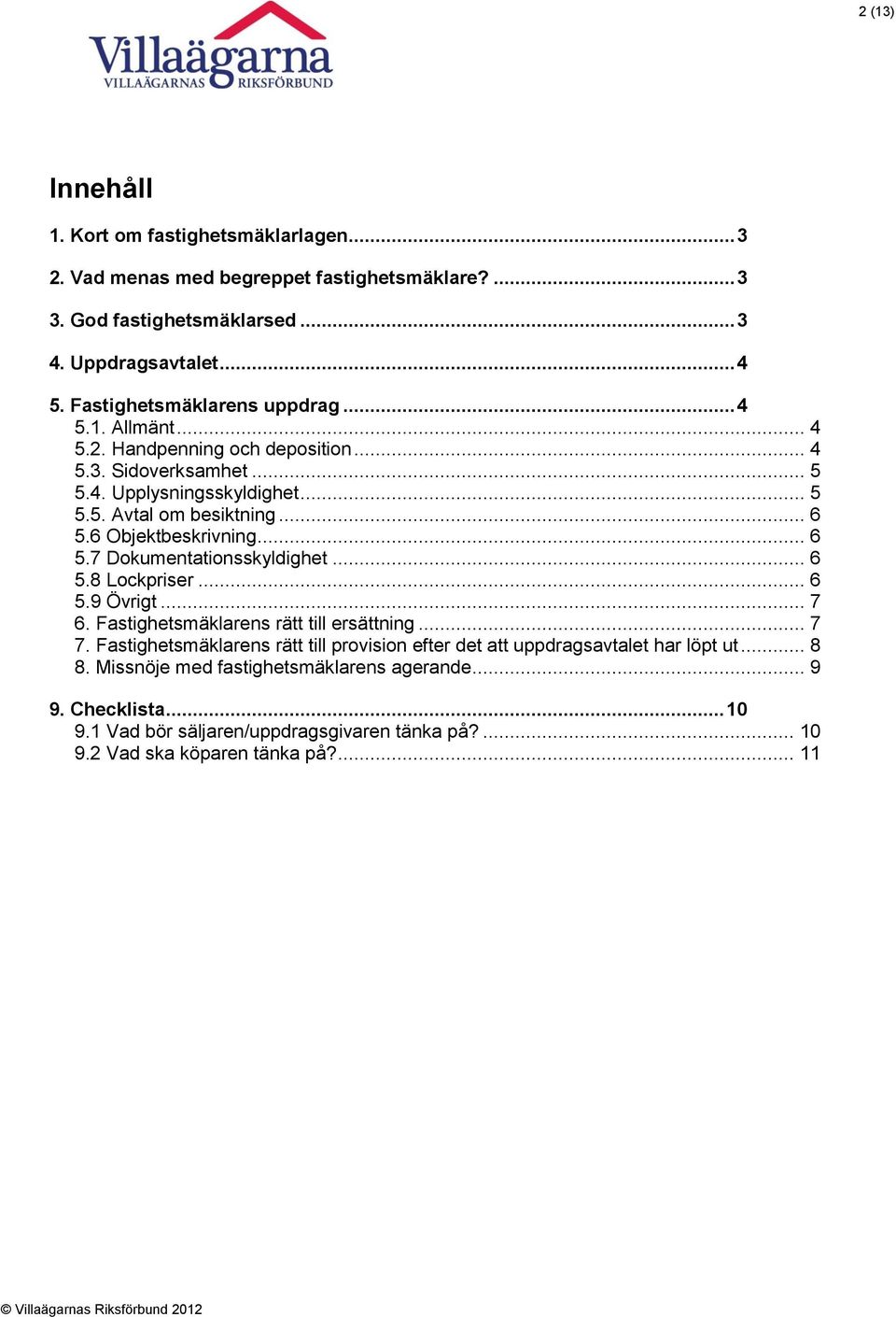 6 Objektbeskrivning... 6 5.7 Dokumentationsskyldighet... 6 5.8 Lockpriser... 6 5.9 Övrigt... 7 6. Fastighetsmäklarens rätt till ersättning... 7 7.