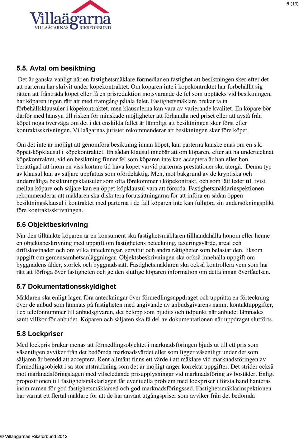 påtala felet. Fastighetsmäklare brukar ta in förbehållsklausuler i köpekontraktet, men klausulerna kan vara av varierande kvalitet.