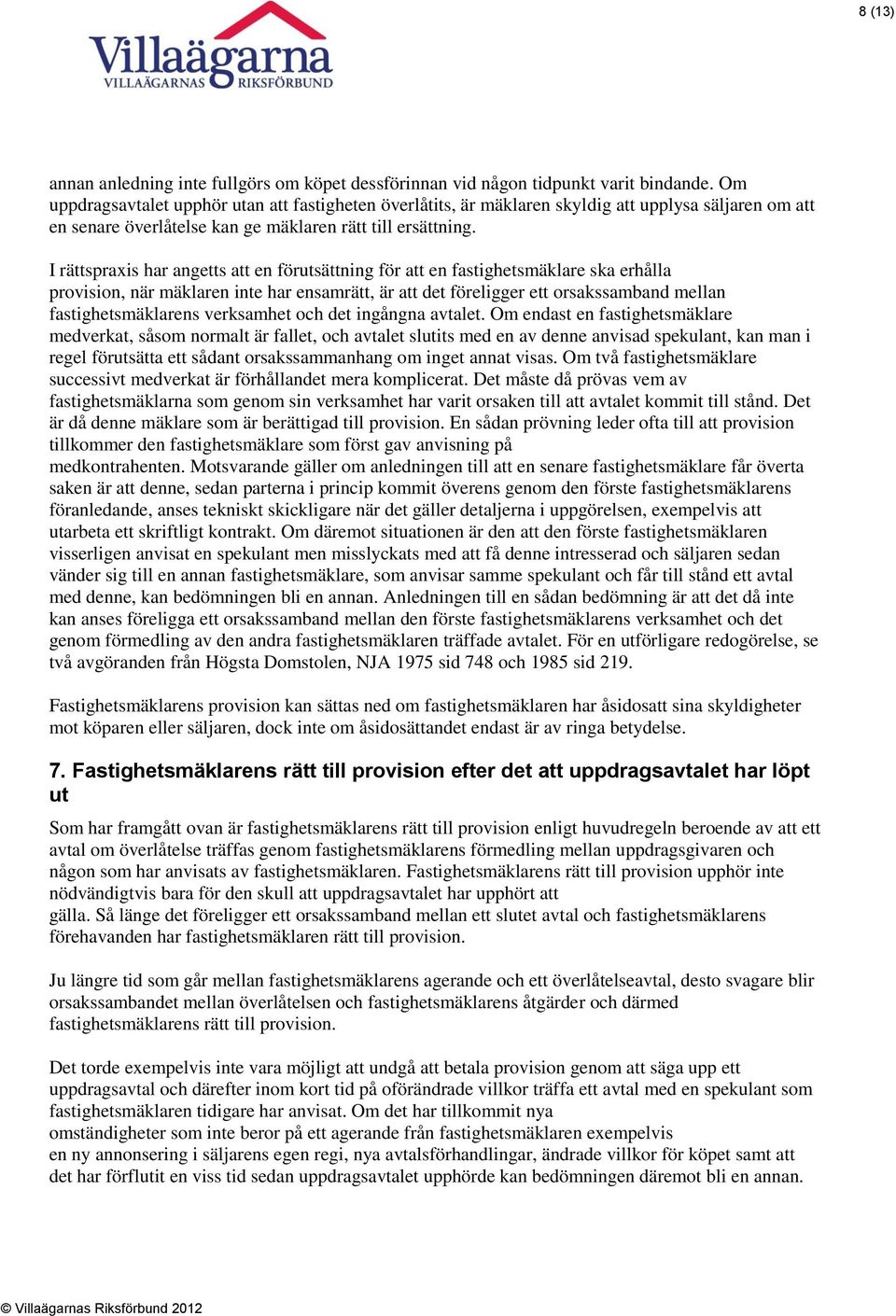 I rättspraxis har angetts att en förutsättning för att en fastighetsmäklare ska erhålla provision, när mäklaren inte har ensamrätt, är att det föreligger ett orsakssamband mellan fastighetsmäklarens