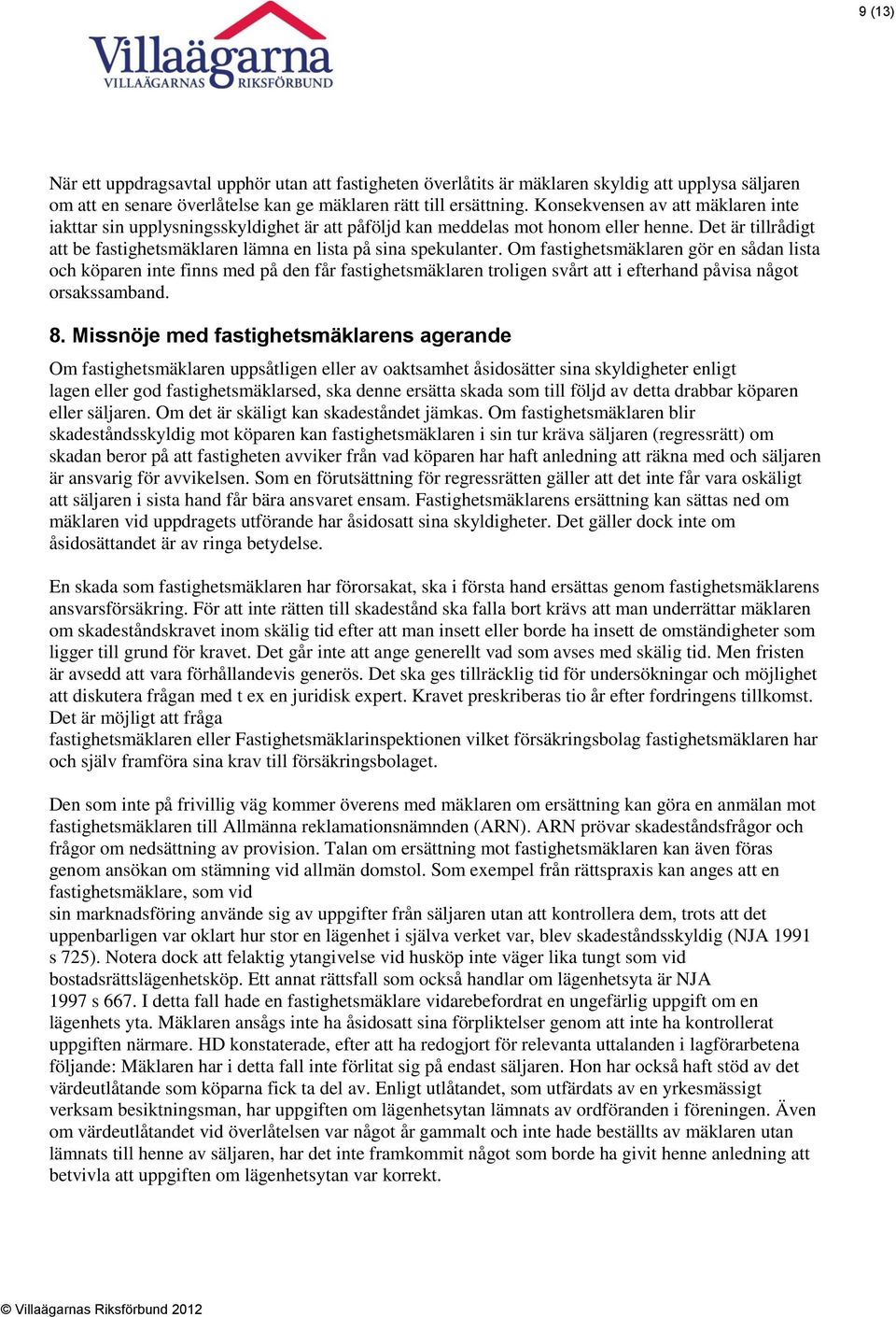 Om fastighetsmäklaren gör en sådan lista och köparen inte finns med på den får fastighetsmäklaren troligen svårt att i efterhand påvisa något orsakssamband. 8.