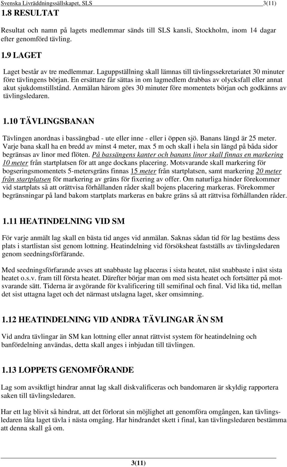 Anmälan härom görs 30 minuter före momentets början och godkänns av tävlingsledaren. 1.10 TÄVLINGSBANAN Tävlingen anordnas i bassängbad - ute eller inne - eller i öppen sjö. Banans längd är 25 meter.