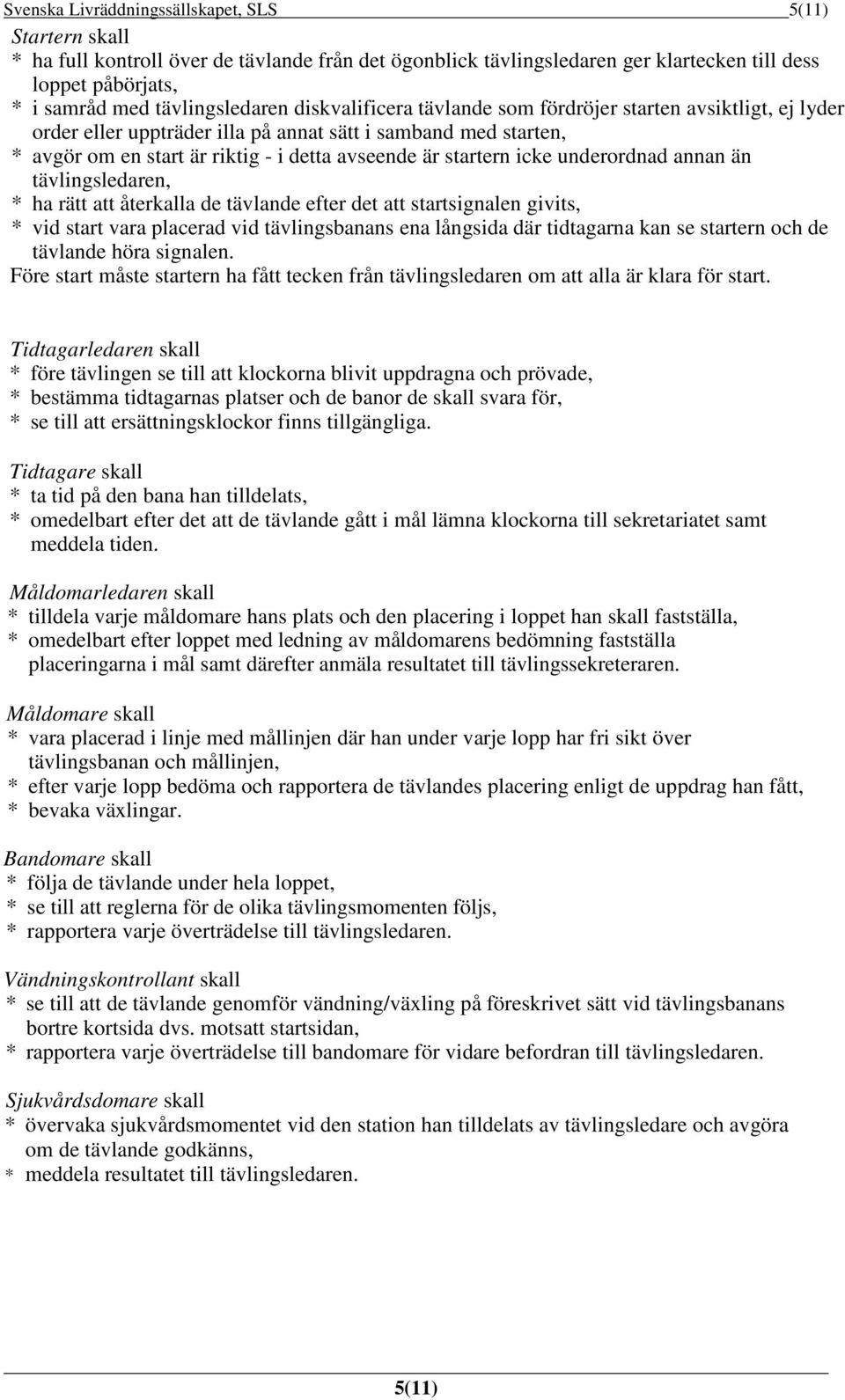 startern icke underordnad annan än tävlingsledaren, * ha rätt att återkalla de tävlande efter det att startsignalen givits, * vid start vara placerad vid tävlingsbanans ena långsida där tidtagarna