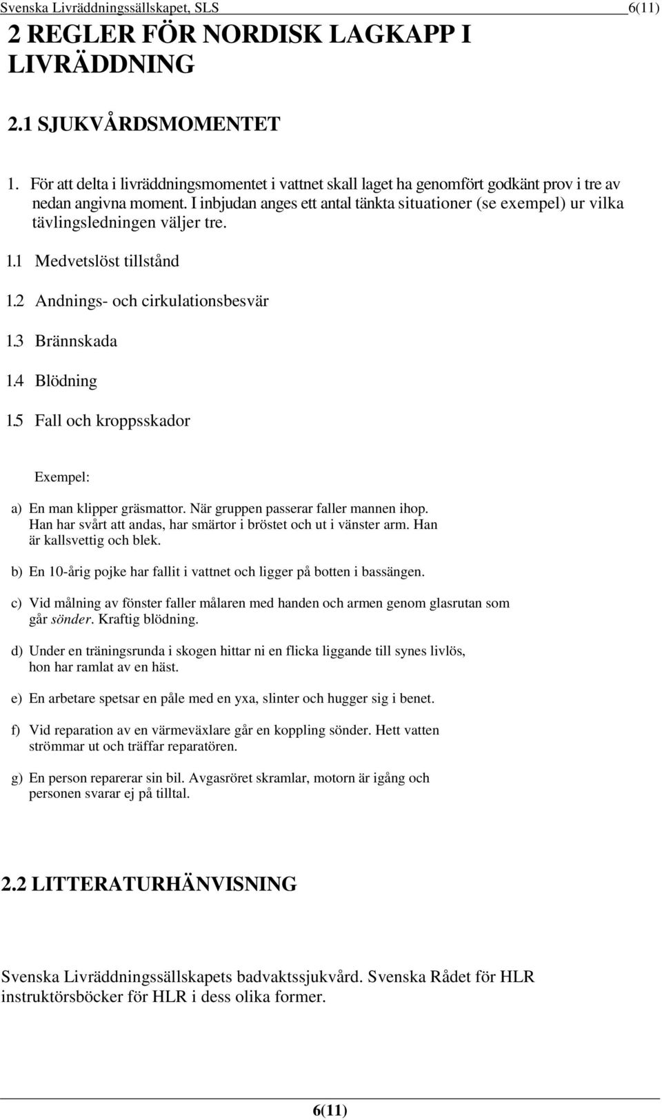 I inbjudan anges ett antal tänkta situationer (se exempel) ur vilka tävlingsledningen väljer tre. 1.1 Medvetslöst tillstånd 1.2 Andnings- och cirkulationsbesvär 1.3 Brännskada 1.4 Blödning 1.