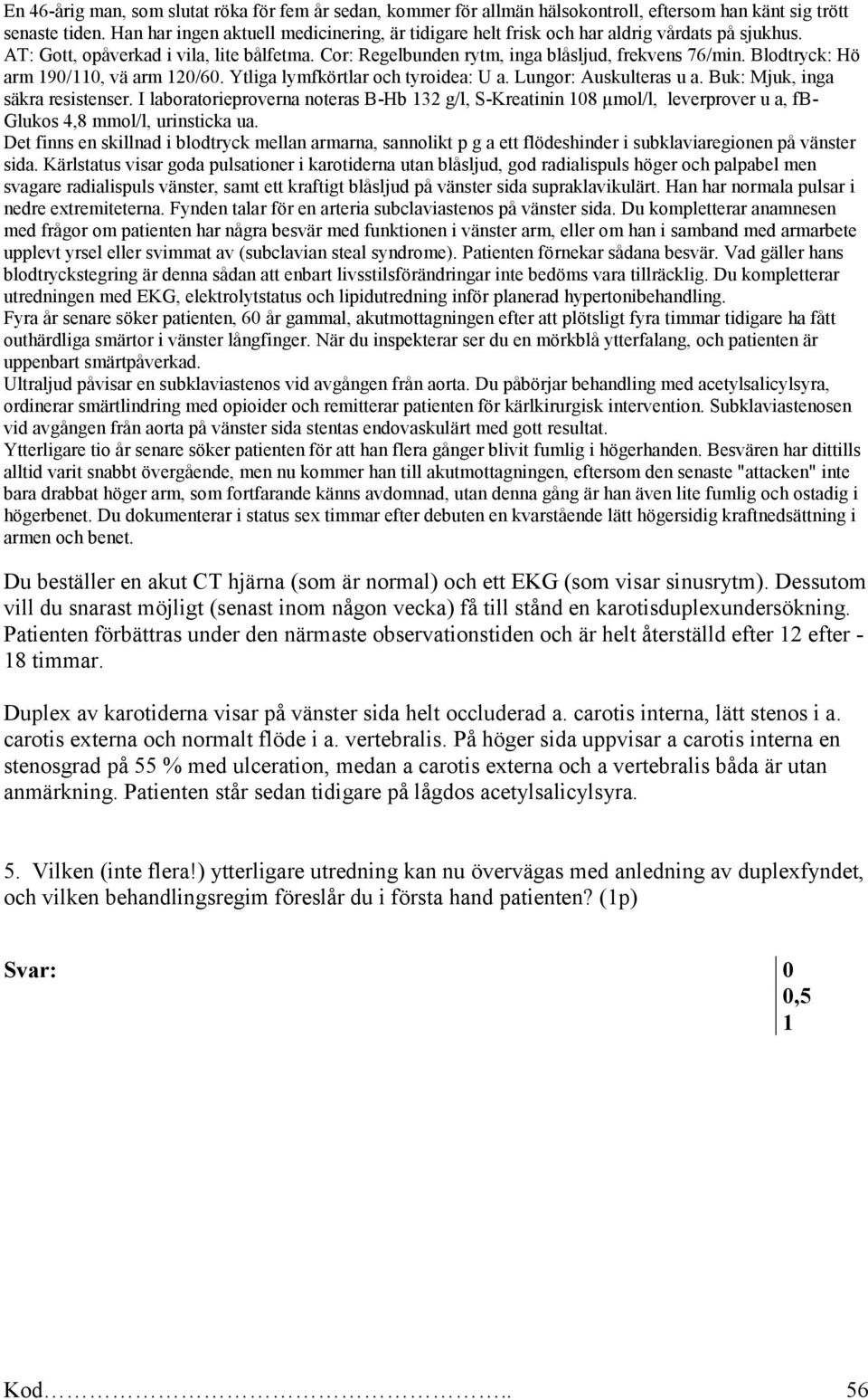 outhärdliga smärtor i vänster långfinger. När du inspekterar ser du en mörkblå ytterfalang, och patienten är uppenbart smärtpåverkad. Ultraljud påvisar en subklaviastenos vid avgången från aorta.