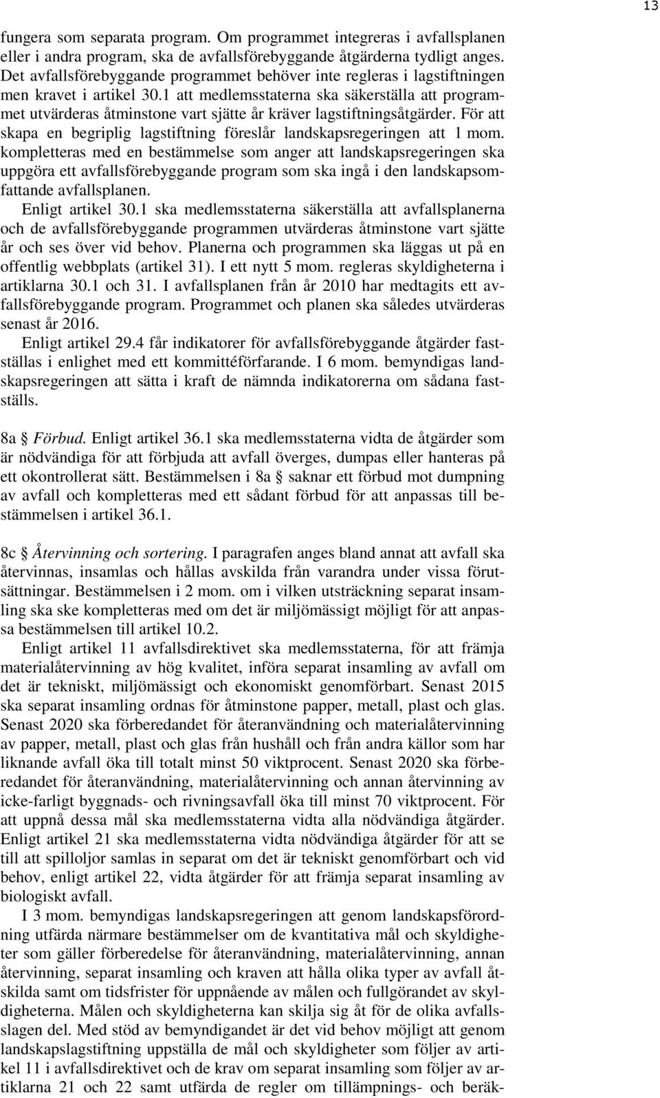 1 att medlemsstaterna ska säkerställa att programmet utvärderas åtminstone vart sjätte år kräver lagstiftningsåtgärder. För att skapa en begriplig lagstiftning föreslår landskapsregeringen att 1 mom.