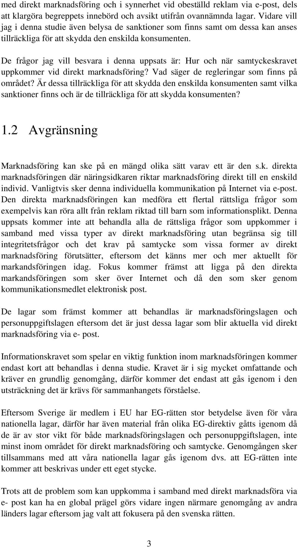 De frågor jag vill besvara i denna uppsats är: Hur och när samtyckeskravet uppkommer vid direkt marknadsföring? Vad säger de regleringar som finns på området?