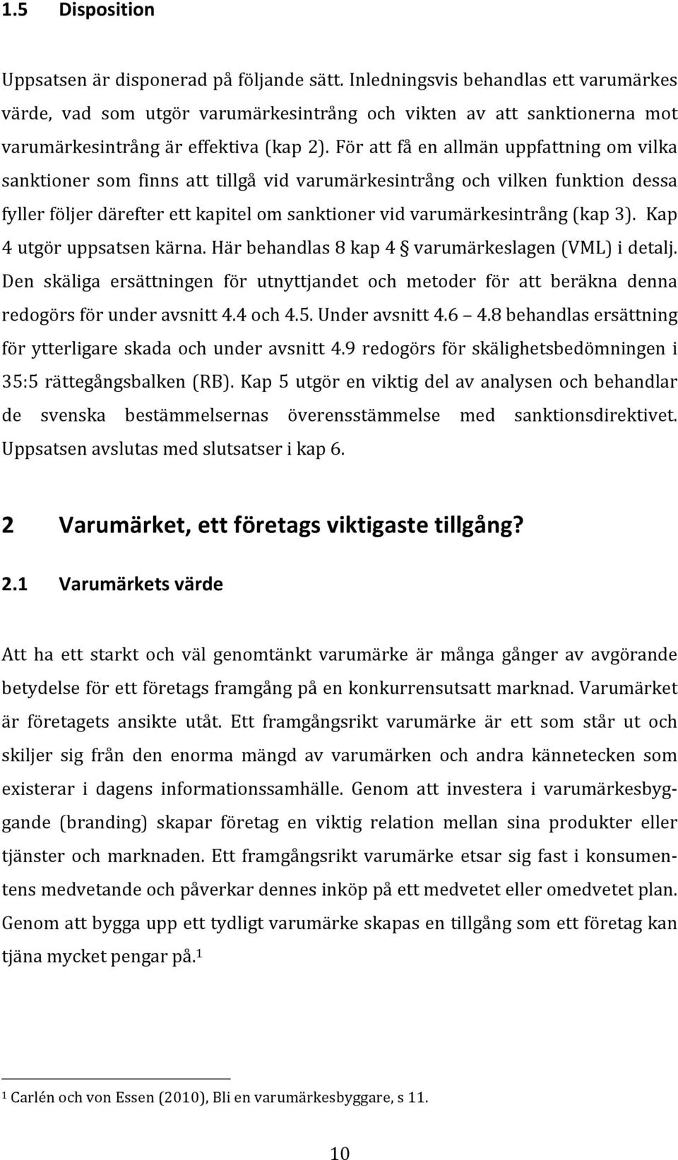 För att få en allmän uppfattning om vilka sanktioner som finns att tillgå vid varumärkesintrång och vilken funktion dessa fyller följer därefter ett kapitel om sanktioner vid varumärkesintrång (kap