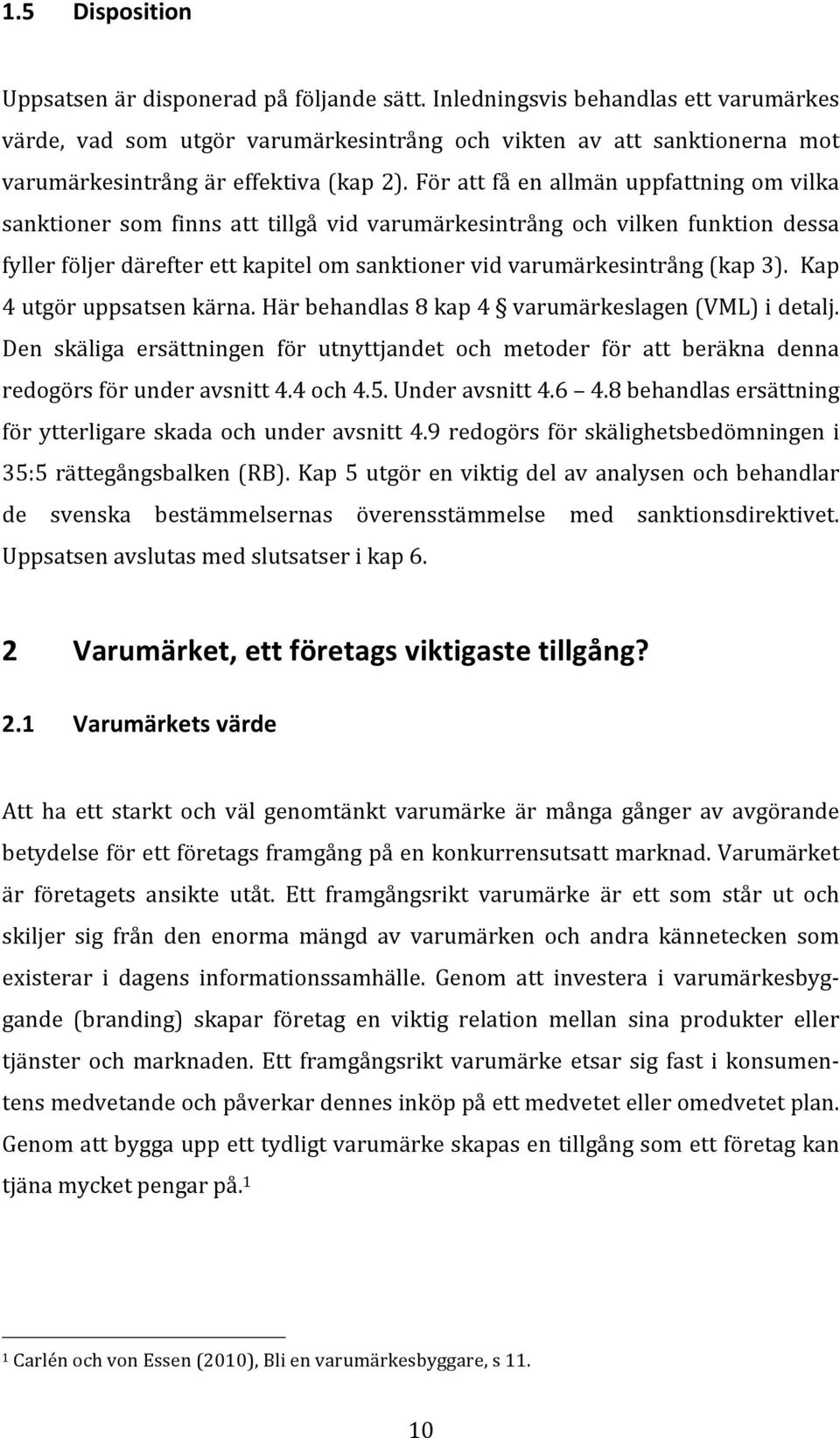 För att få en allmän uppfattning om vilka sanktioner som finns att tillgå vid varumärkesintrång och vilken funktion dessa fyller följer därefter ett kapitel om sanktioner vid varumärkesintrång (kap