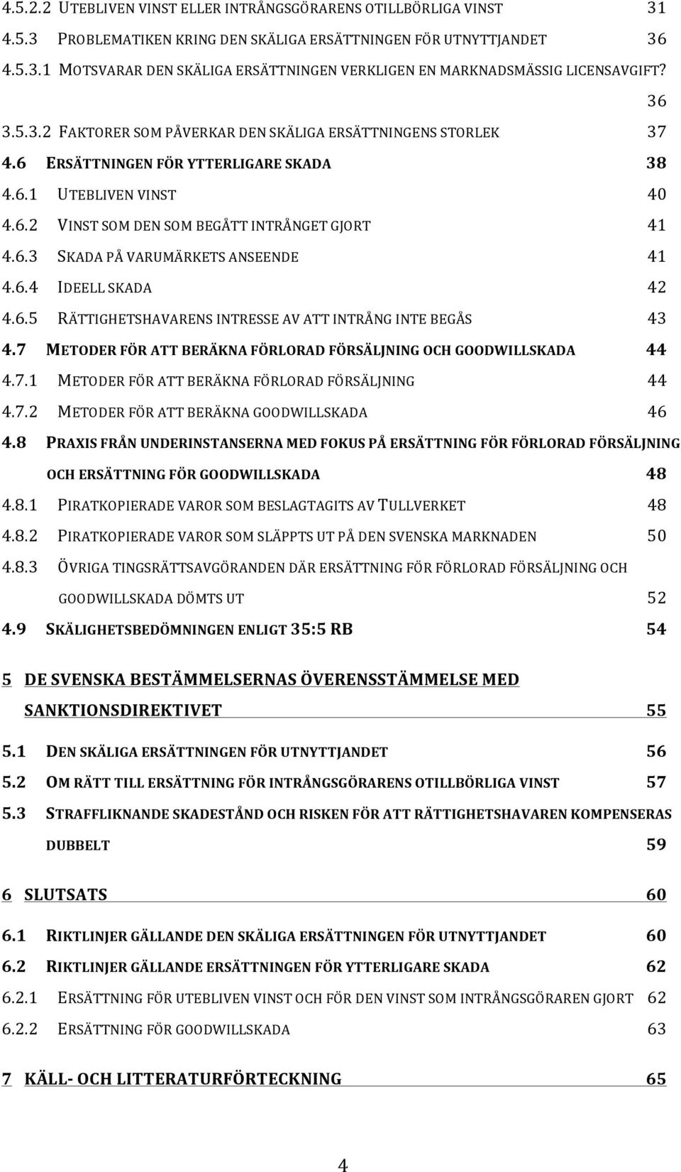 6.4 IDEELL SKADA 42 4.6.5 RÄTTIGHETSHAVARENS INTRESSE AV ATT INTRÅNG INTE BEGÅS 43 4.7 METODER FÖR ATT BERÄKNA FÖRLORAD FÖRSÄLJNING OCH GOODWILLSKADA 44 4.7.1 METODER FÖR ATT BERÄKNA FÖRLORAD FÖRSÄLJNING 44 4.