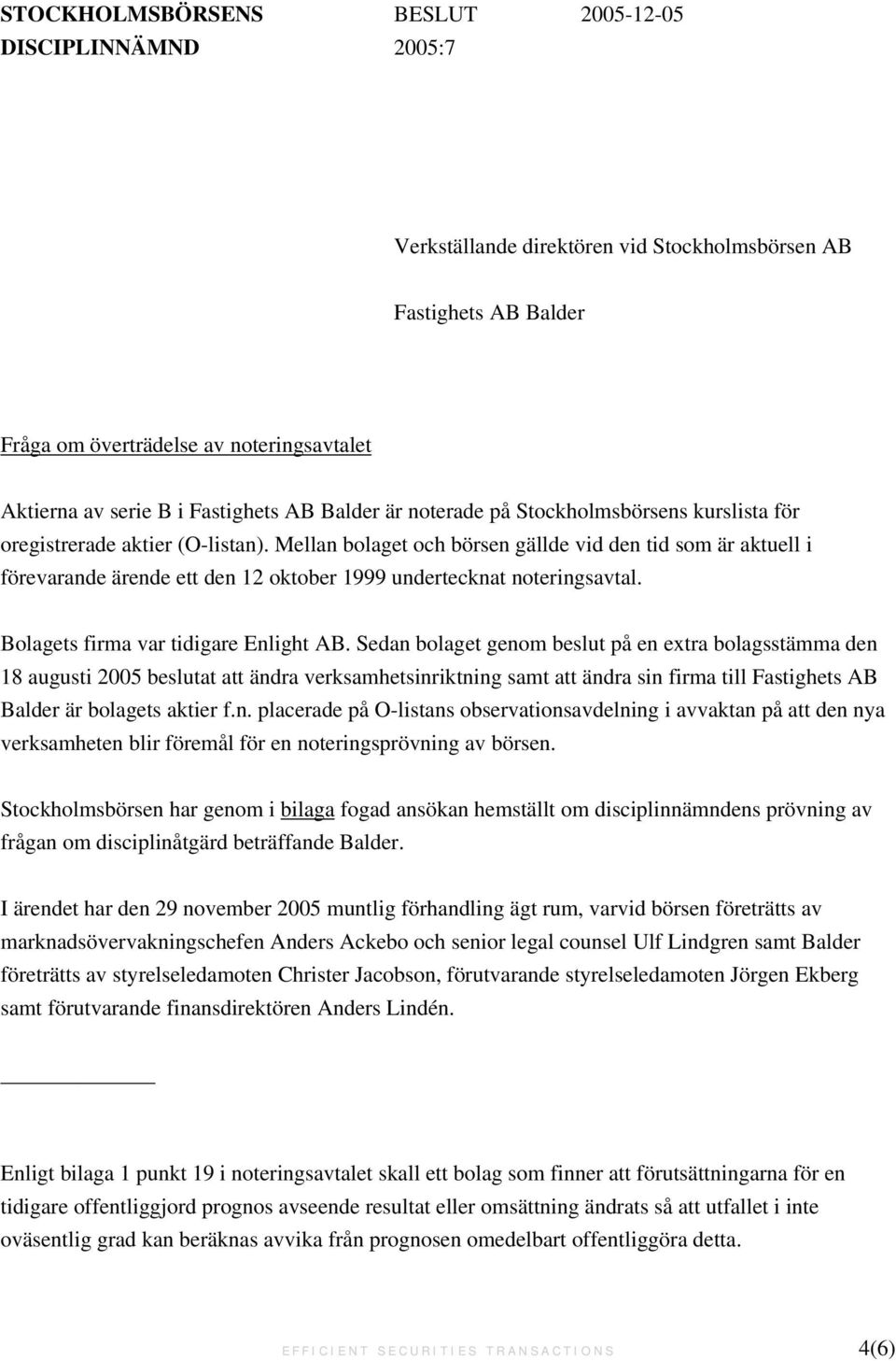 Mellan bolaget och börsen gällde vid den tid som är aktuell i förevarande ärende ett den 12 oktober 1999 undertecknat noteringsavtal. Bolagets firma var tidigare Enlight AB.