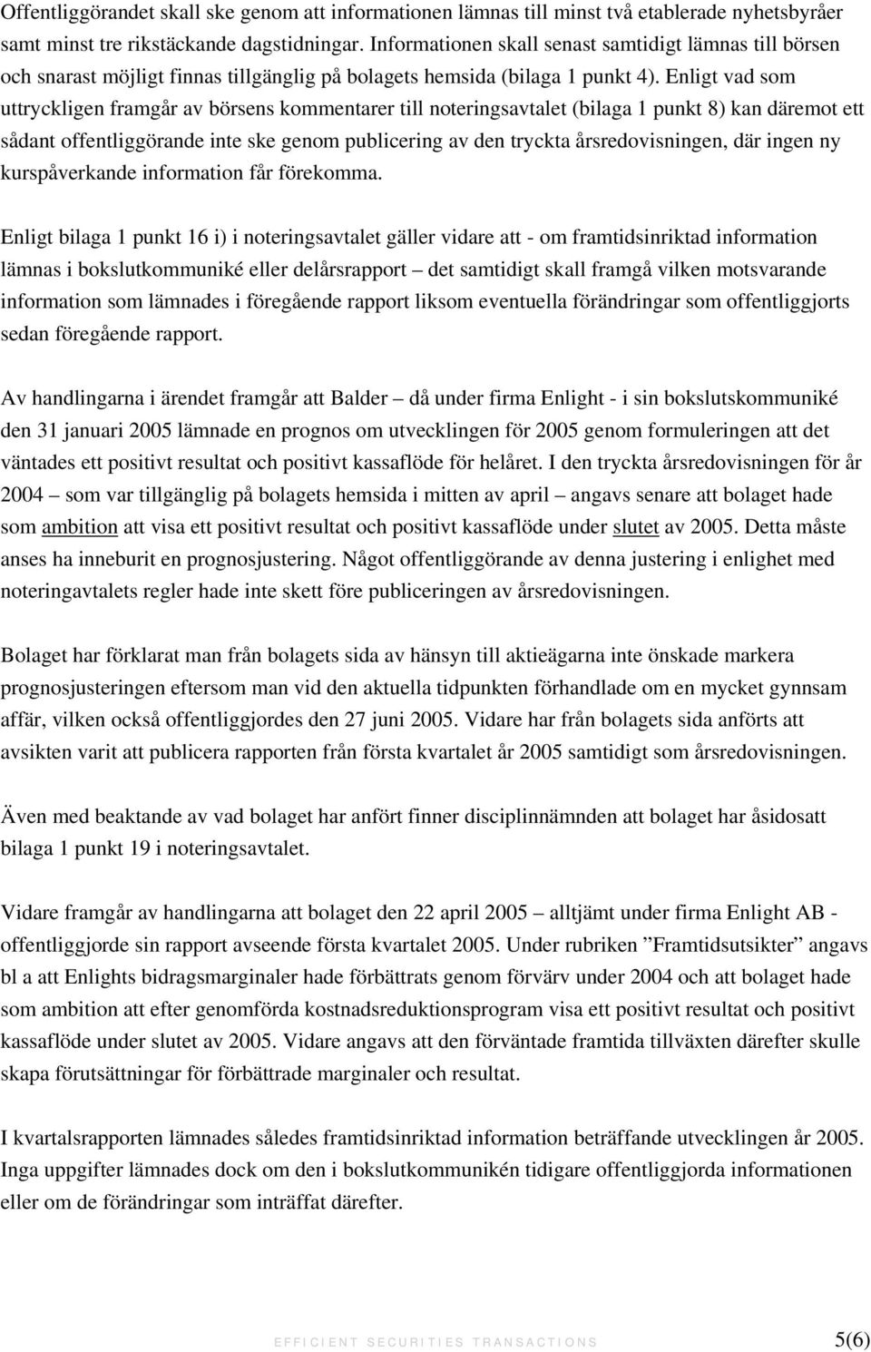 Enligt vad som uttryckligen framgår av börsens kommentarer till noteringsavtalet (bilaga 1 punkt 8) kan däremot ett sådant offentliggörande inte ske genom publicering av den tryckta årsredovisningen,