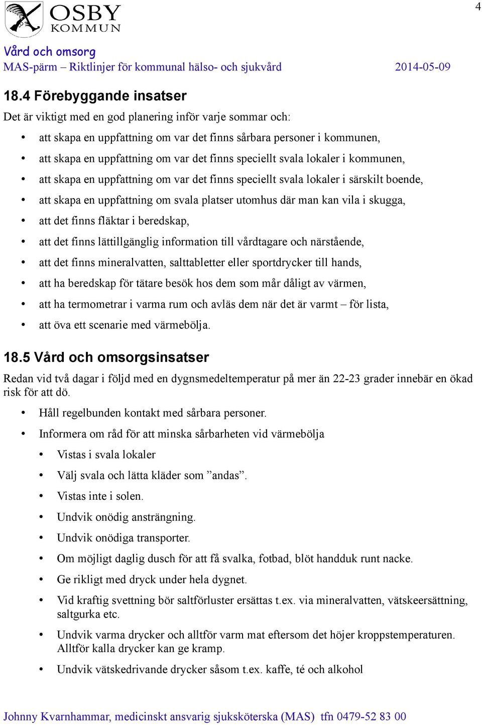 skugga, att det finns fläktar i beredskap, att det finns lättillgänglig information till vårdtagare och närstående, att det finns mineralvatten, salttabletter eller sportdrycker till hands, att ha