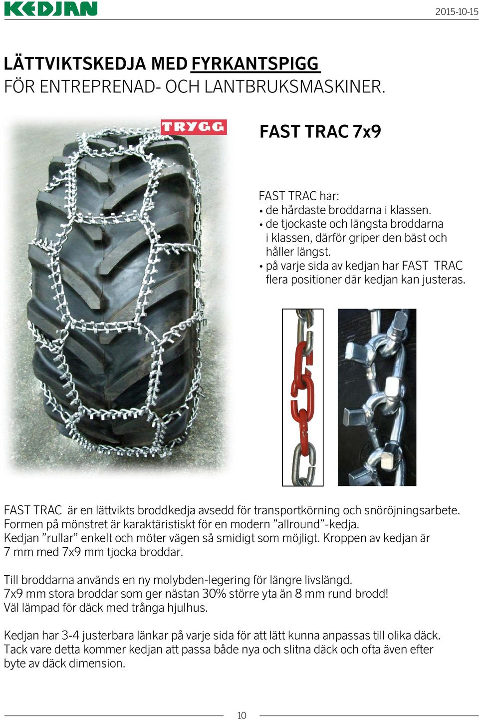 FAST TRAC är en lättvikts broddkedja avsedd för transportkörning och snöröjningsarbete. Formen på mönstret är karaktäristiskt för en modern allround -kedja.