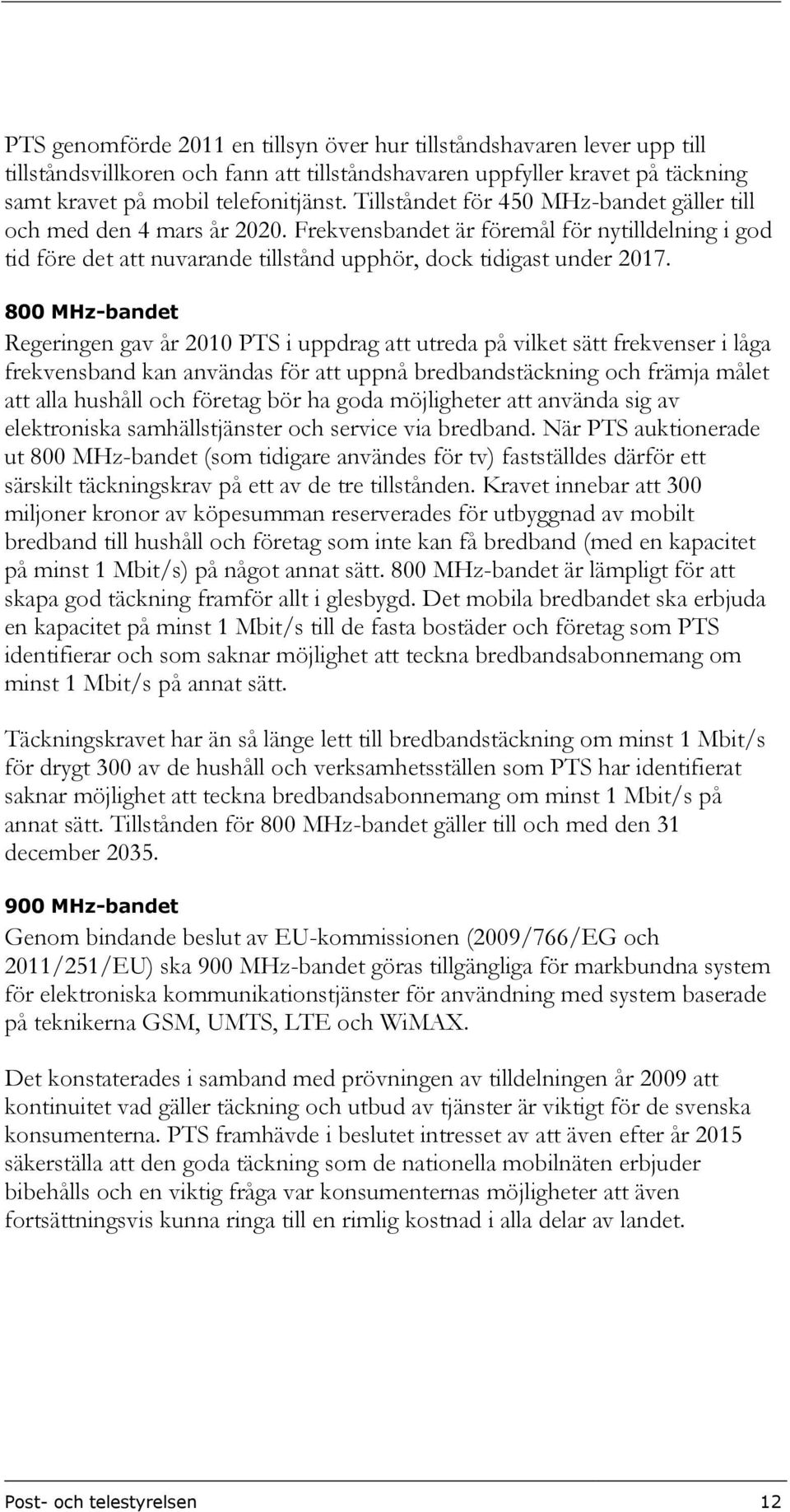 800 MHz-bandet Regeringen gav år 2010 PTS i uppdrag att utreda på vilket sätt frekvenser i låga frekvensband kan användas för att uppnå bredbandstäckning och främja målet att alla hushåll och företag