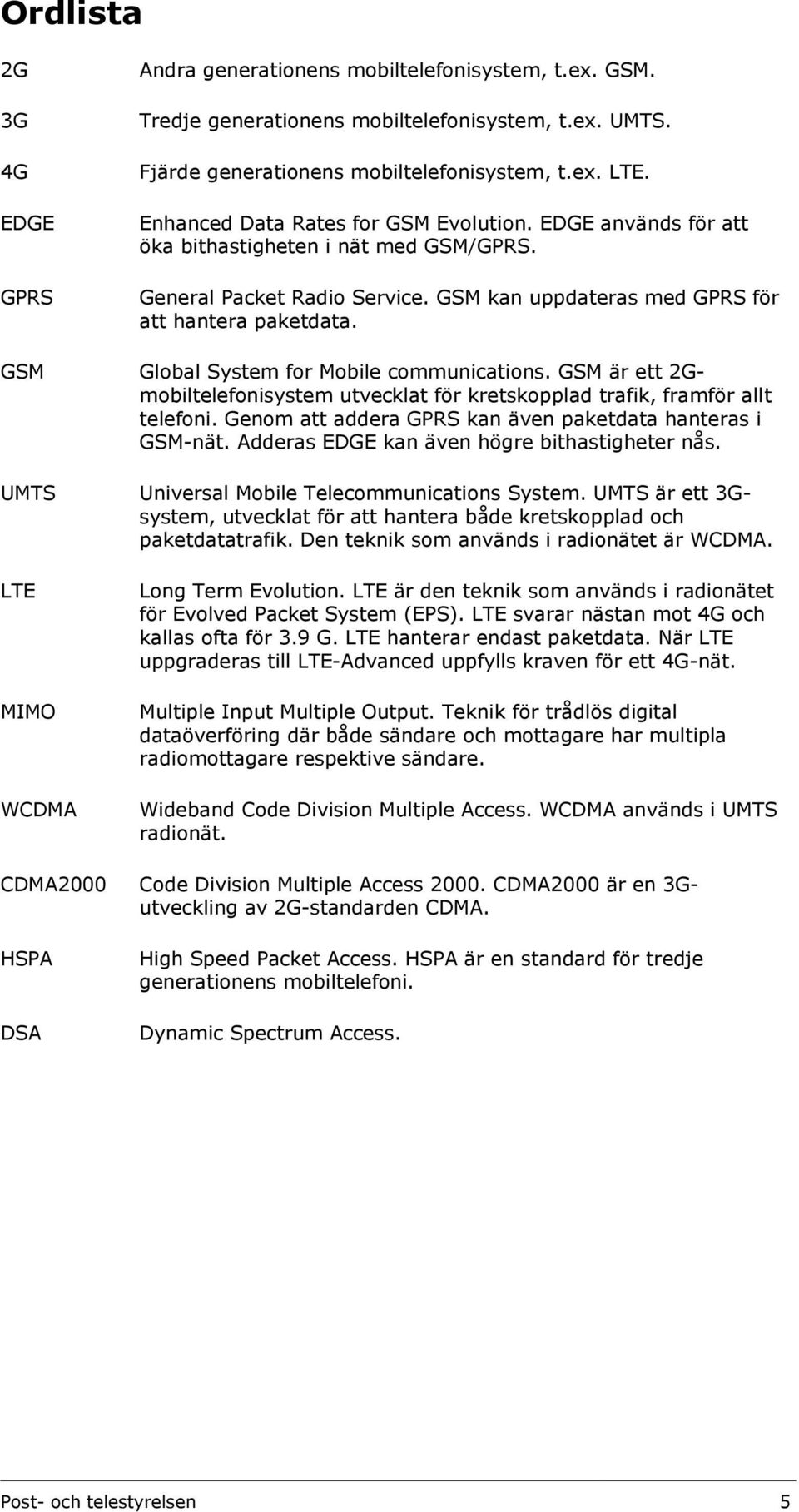 GSM Global System for Mobile communications. GSM är ett 2Gmobiltelefonisystem utvecklat för kretskopplad trafik, framför allt telefoni. Genom att addera GPRS kan även paketdata hanteras i GSM-nät.
