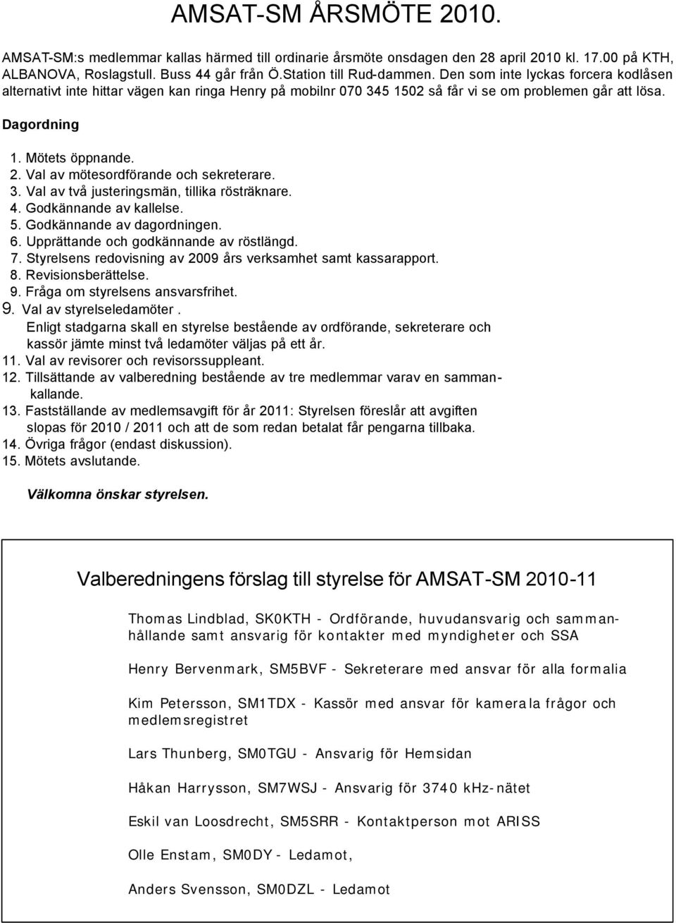 Val av mötesordförande och sekreterare. 3. Val av två justeringsmän, tillika rösträknare. 4. Godkännande av kallelse. 5. Godkännande av dagordningen. 6. Upprättande och godkännande av röstlängd. 7.