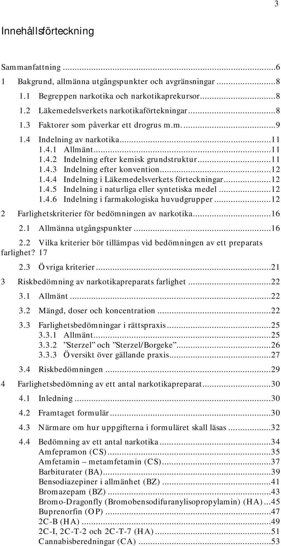 .. 12 1.4.5 Indelning i naturliga eller syntetiska medel... 12 1.4.6 Indelning i farmakologiska huvudgrupper... 12 2 Farlighetskriterier för bedömningen av narkotika... 16 2.1 Allmänna utgångspunkter.