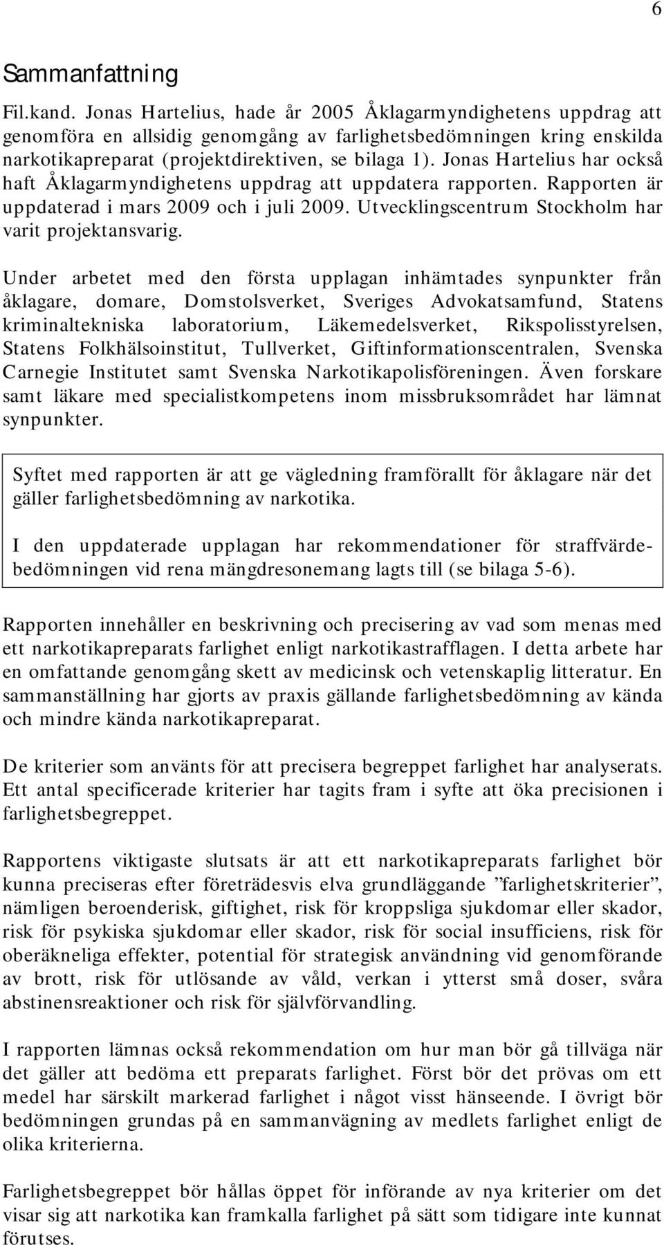 Jonas Hartelius har också haft Åklagarmyndighetens uppdrag att uppdatera rapporten. Rapporten är uppdaterad i mars 2009 och i juli 2009. Utvecklingscentrum Stockholm har varit projektansvarig.