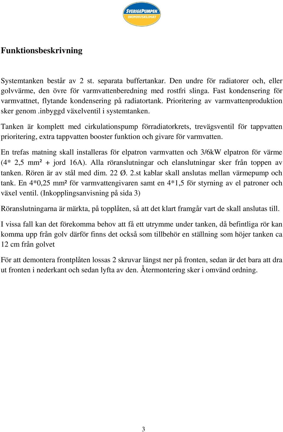 Tanken är komplett med cirkulationspump förradiatorkrets, trevägsventil för tappvatten prioritering, extra tappvatten booster funktion och givare för varmvatten.