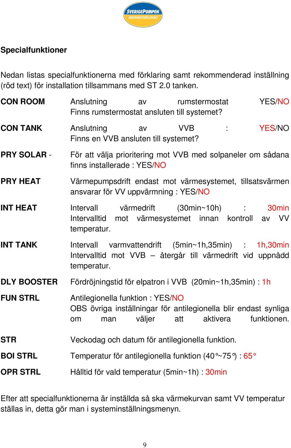 PRY SOLAR - PRY HEAT För att välja prioritering mot VVB med solpaneler om sådana finns installerade : YES/NO Värmepumpsdrift endast mot värmesystemet, tillsatsvärmen ansvarar för VV uppvärmning :